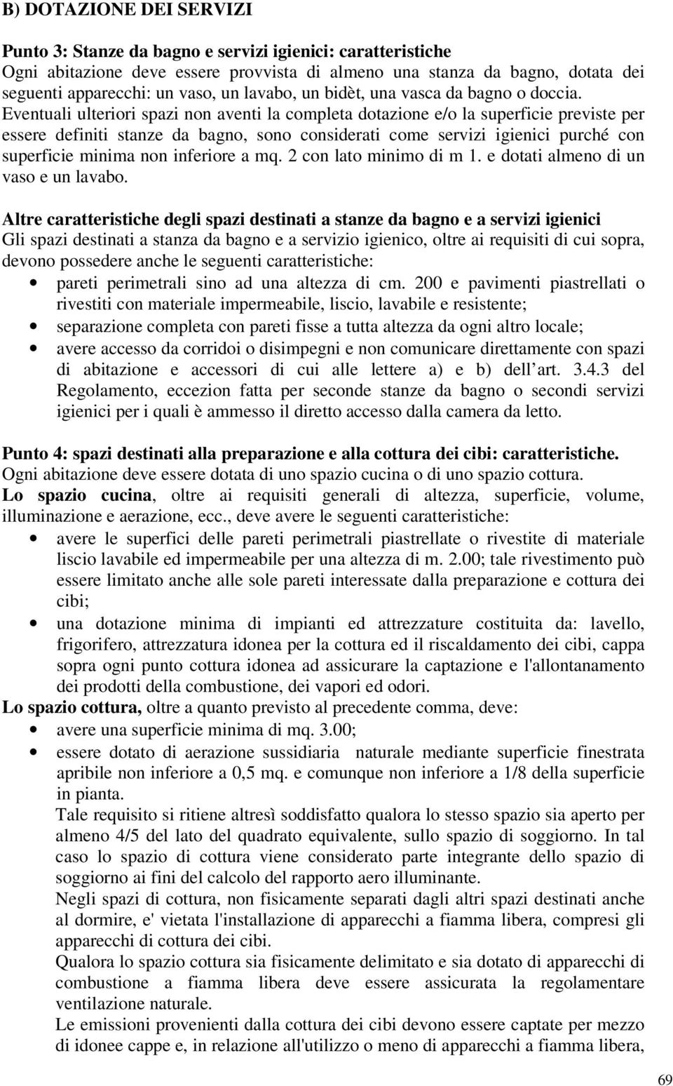 Eventuali ulteriori spazi non aventi la completa dotazione e/o la superficie previste per essere definiti stanze da bagno, sono considerati come servizi igienici purché con superficie minima non