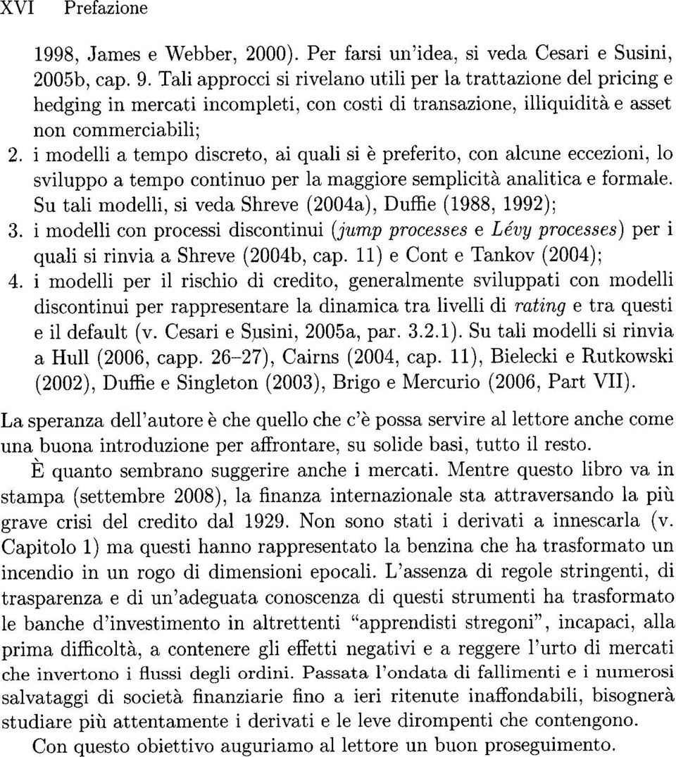 i modelli a tempo discreto, ai quali si e preferito, con alcune eccezioni, 10 sviluppo a tempo continuo per la maggiore semplicita analitica e formale.