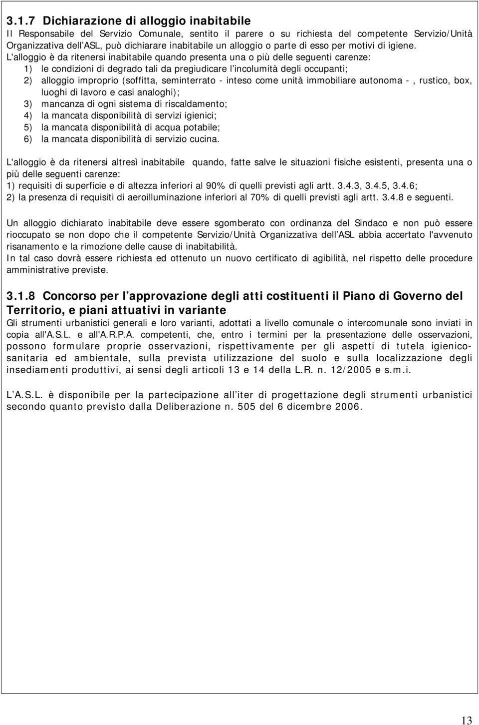 L'alloggio è da ritenersi inabitabile quando presenta una o più delle seguenti carenze: 1) le condizioni di degrado tali da pregiudicare l incolumità degli occupanti; 2) alloggio improprio (soffitta,