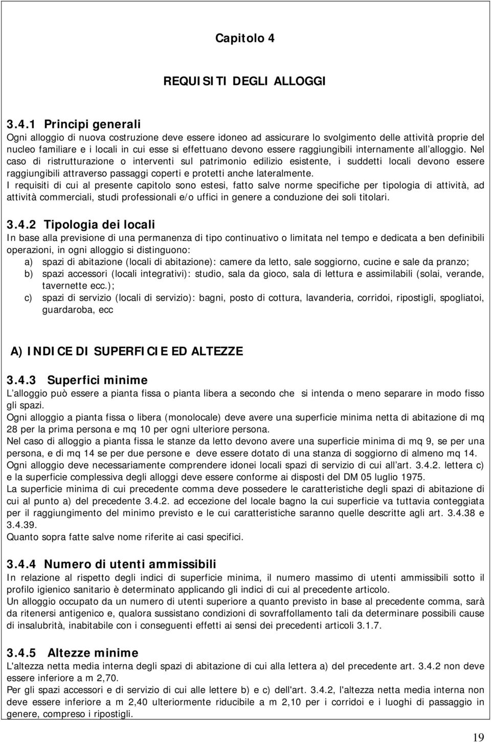 1 Principi generali Ogni alloggio di nuova costruzione deve essere idoneo ad assicurare lo svolgimento delle attività proprie del nucleo familiare e i locali in cui esse si effettuano devono essere