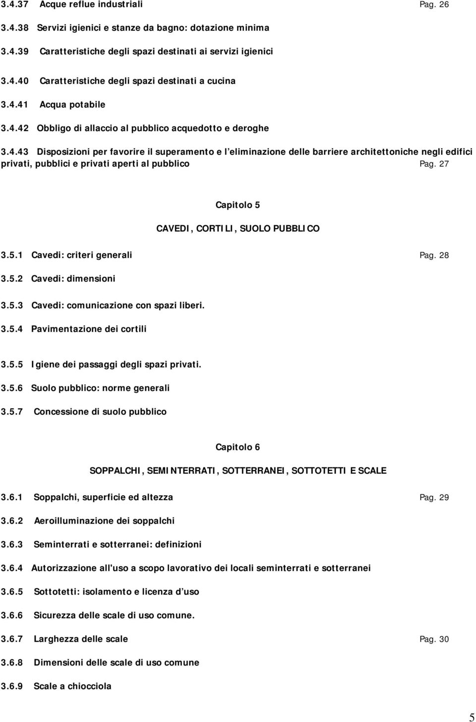 27 Capitolo 5 CAVEDI, CORTILI, SUOLO PUBBLICO 3.5.1 Cavedi: criteri generali Pag. 28 3.5.2 Cavedi: dimensioni 3.5.3 Cavedi: comunicazione con spazi liberi. 3.5.4 Pavimentazione dei cortili 3.5.5 Igiene dei passaggi degli spazi privati.