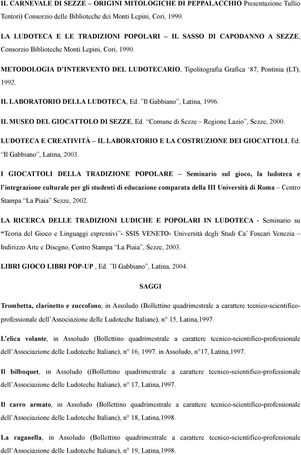 METODOLOGIA D INTERVENTO DEL LUDOTECARIO, Tipolitografia Grafica 87, Pontinia (LT), 1992. IL LABORATORIO DELLA LUDOTECA, Ed. Il Gabbiano, Latina, 1996. IL MUSEO DEL GIOCATTOLO DI SEZZE, Ed.