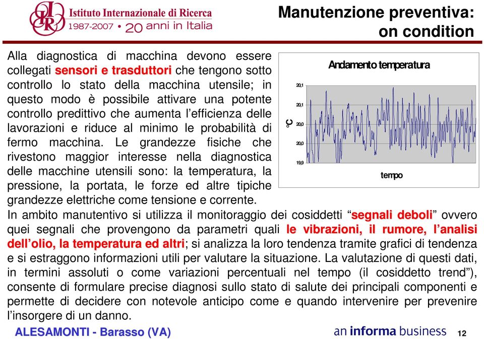 Le grandezze fisiche che 20,0 rivestono maggior interesse nella diagnostica 19,9 delle macchine utensili sono: la temperatura, la tempo pressione, la portata, le forze ed altre tipiche grandezze