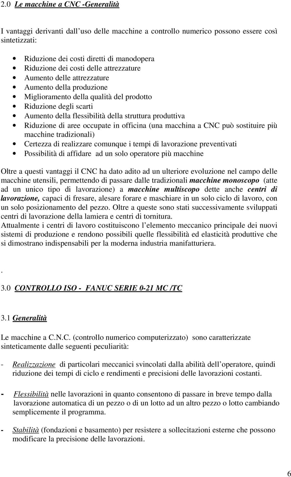 di aree occupate in officina (una macchina a CNC può sostituire più macchine tradizionali) Certezza di realizzare comunque i tempi di lavorazione preventivati Possibilità di affidare ad un solo