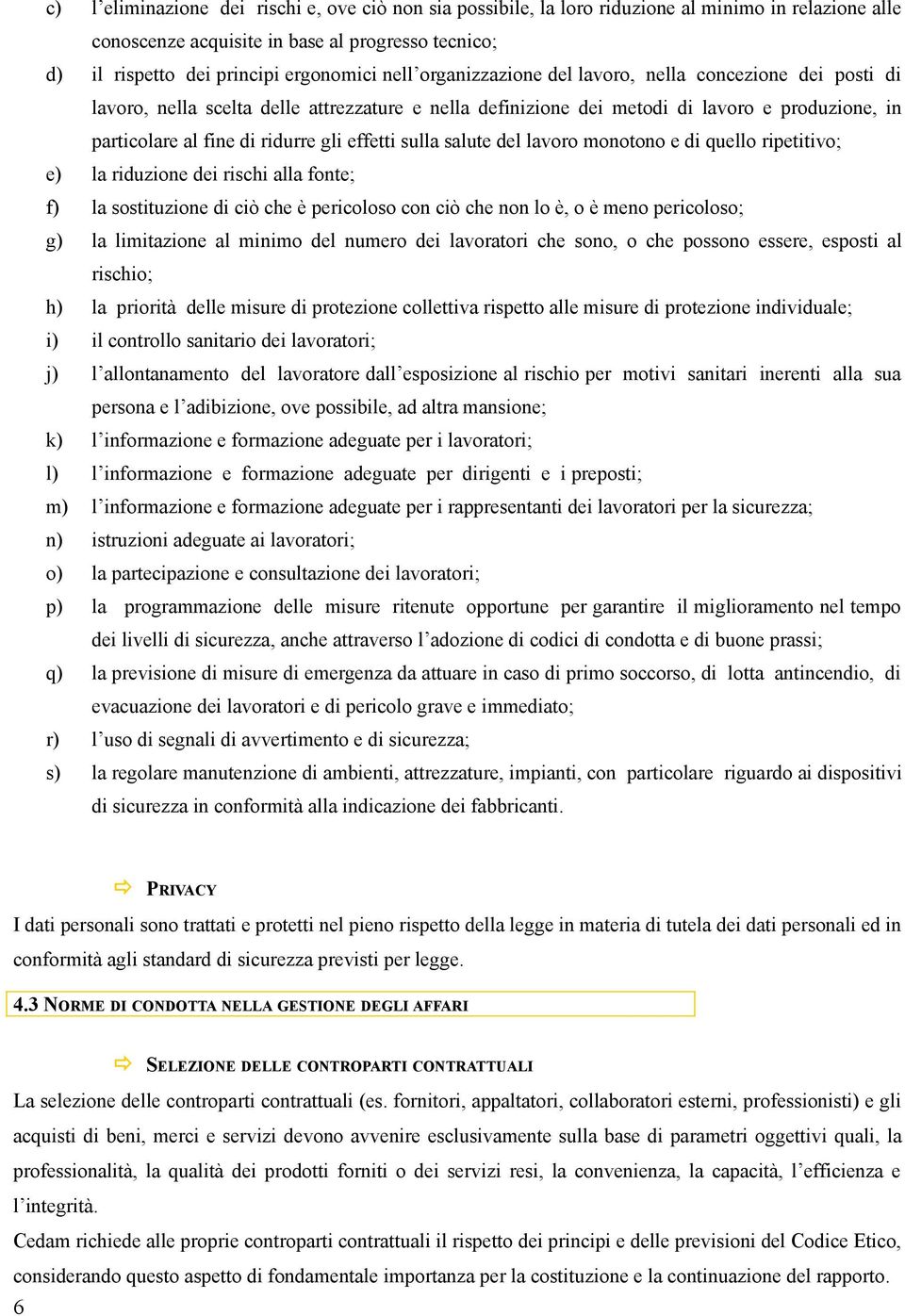 sulla salute del lavoro monotono e di quello ripetitivo; e) la riduzione dei rischi alla fonte; f) la sostituzione di ciò che è pericoloso con ciò che non lo è, o è meno pericoloso; g) la limitazione