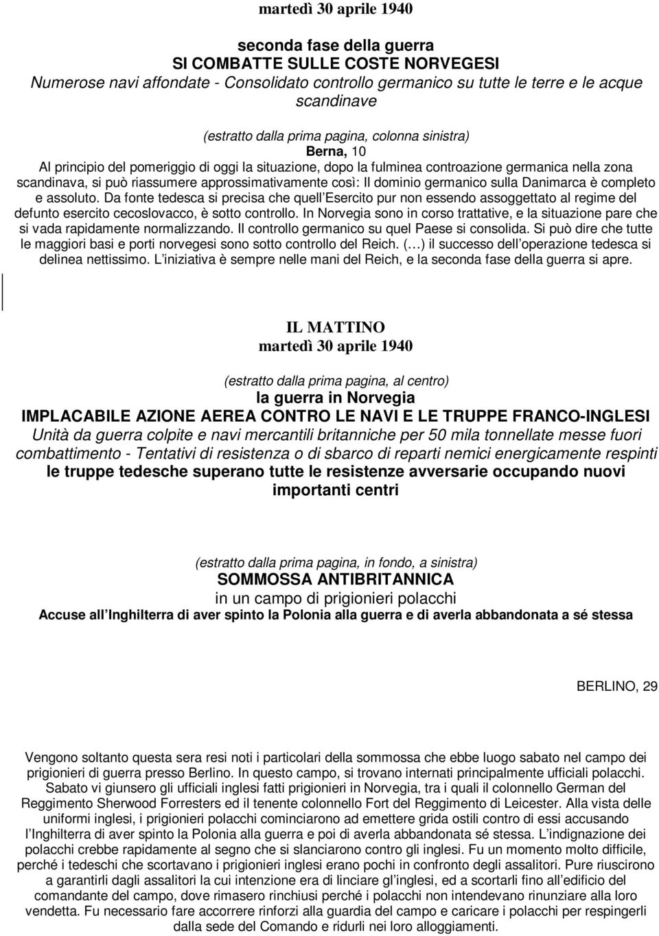 Il dominio germanico sulla Danimarca è completo e assoluto. Da fonte tedesca si precisa che quell Esercito pur non essendo assoggettato al regime del defunto esercito cecoslovacco, è sotto controllo.