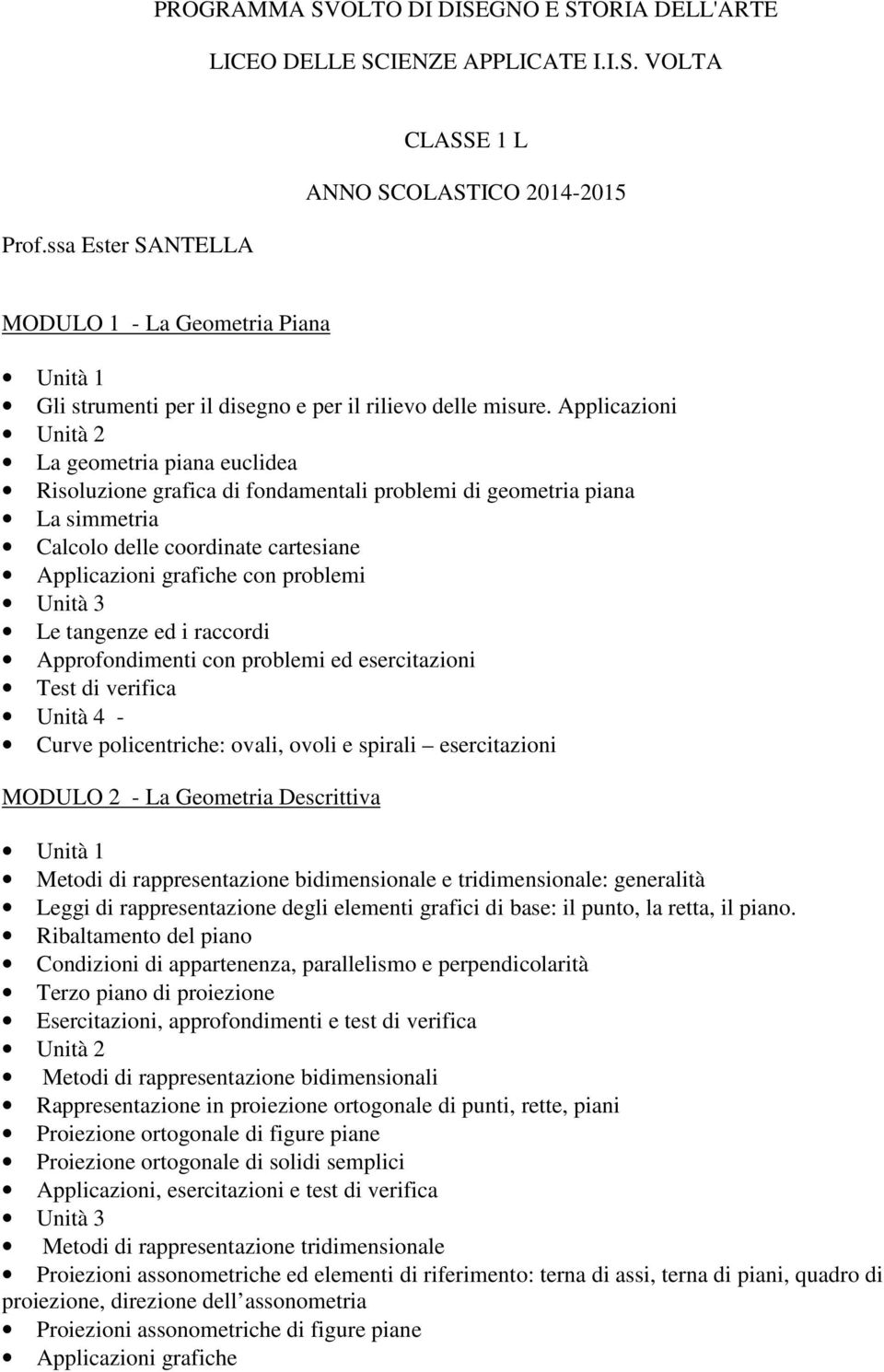 Applicazioni La geometria piana euclidea Risoluzione grafica di fondamentali problemi di geometria piana La simmetria Calcolo delle coordinate cartesiane Applicazioni grafiche con problemi Le