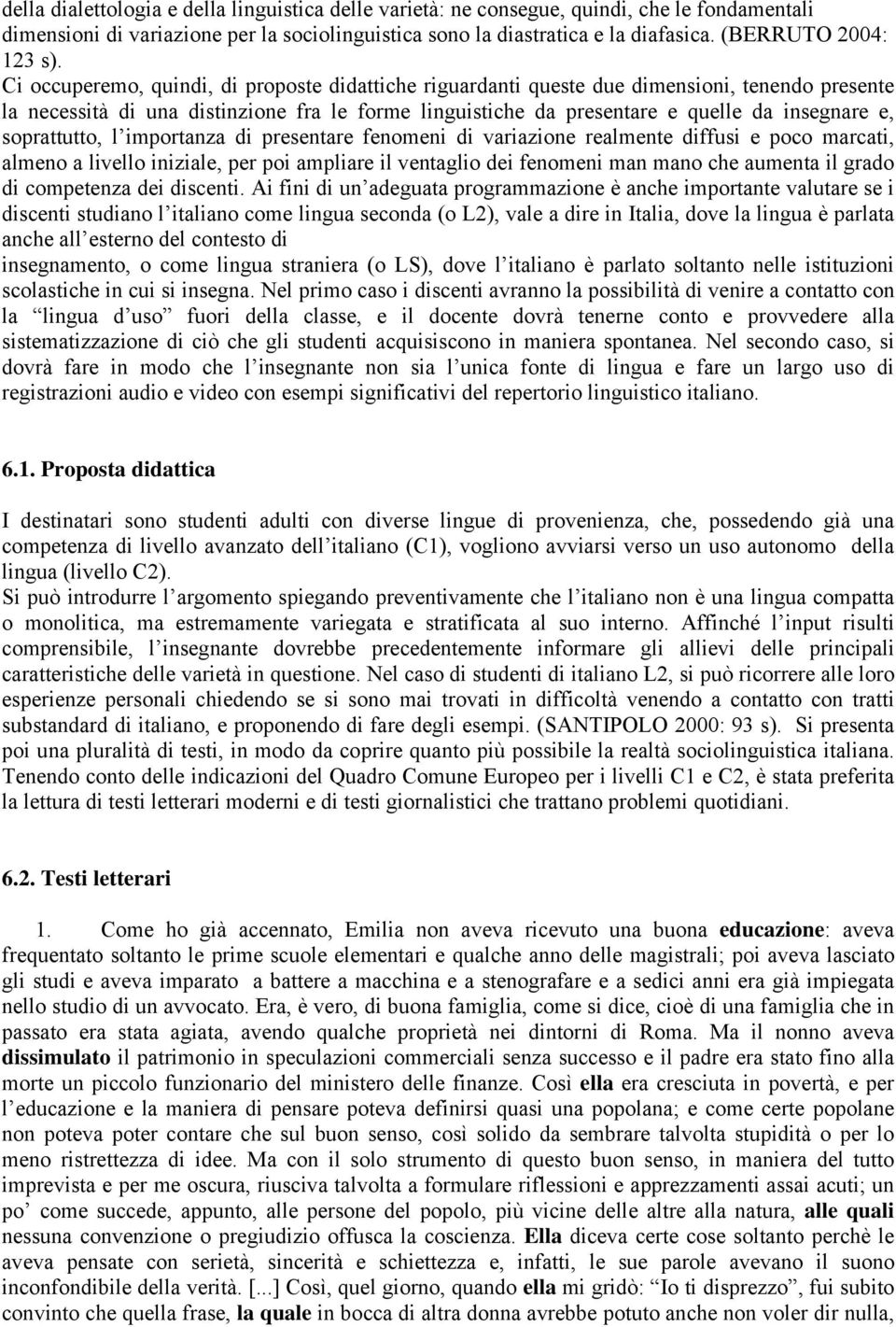 Ci occuperemo, quindi, di proposte didattiche riguardanti queste due dimensioni, tenendo presente la necessità di una distinzione fra le forme linguistiche da presentare e quelle da insegnare e,