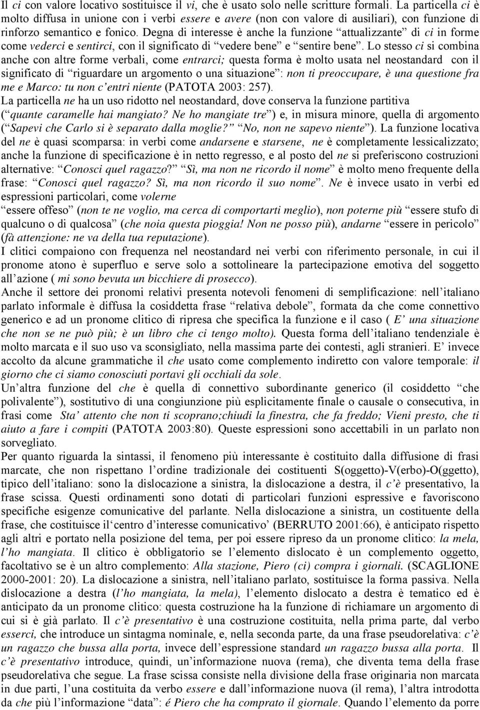 Degna di interesse è anche la funzione attualizzante di ci in forme come vederci e sentirci, con il significato di vedere bene e sentire bene.