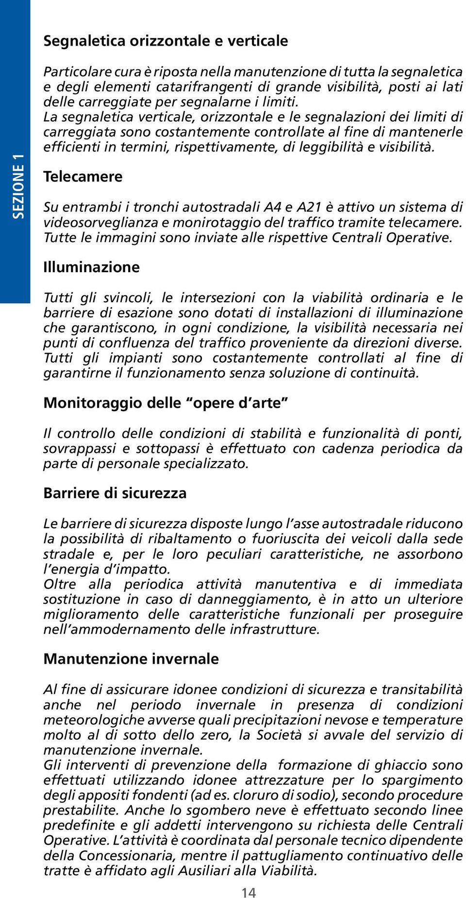 leggibilità e visibilità Telecamere Su entrambi i tronchi autostradali A4 e A21 è attivo un sistema di videosorveglianza e monirotaggio del traffico tramite telecamere Tutte le immagini sono inviate