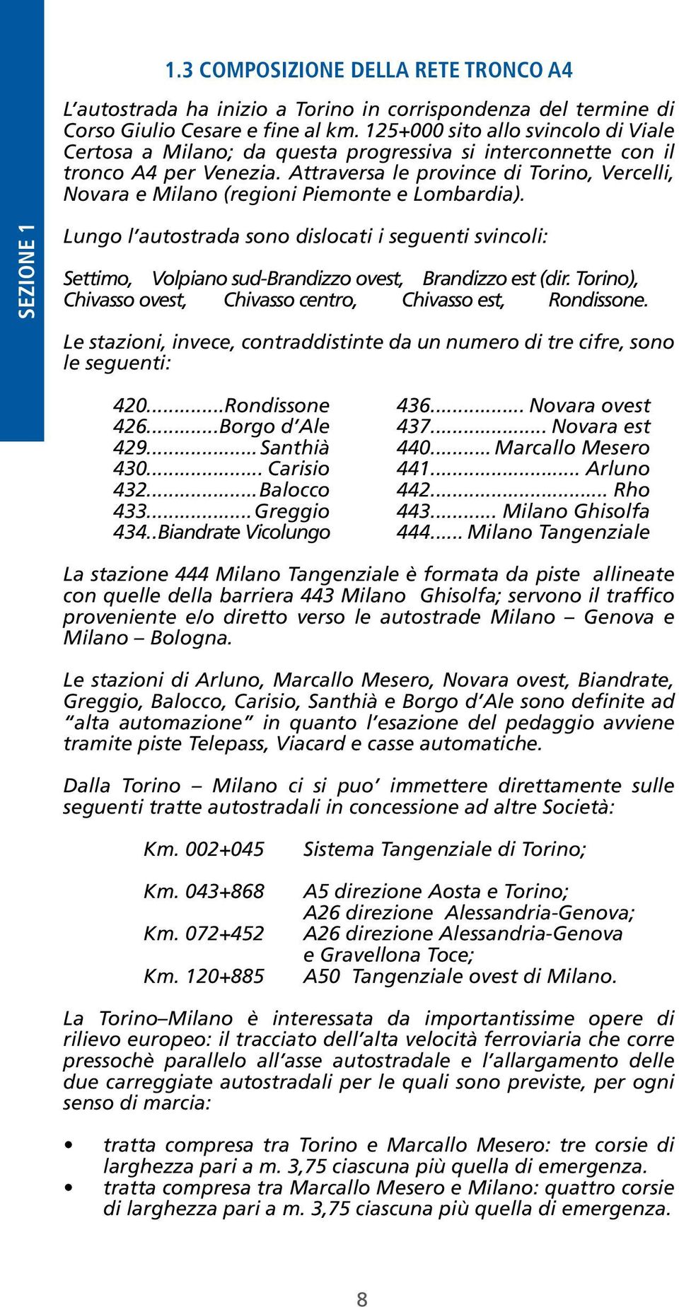 svincoli: Settimo, Volpiano sud-brandizzo ovest, Brandizzo est (dir Torino), Chivasso ovest, Chivasso centro, Chivasso est, Rondissone Le stazioni, invece, contraddistinte da un numero di tre cifre,