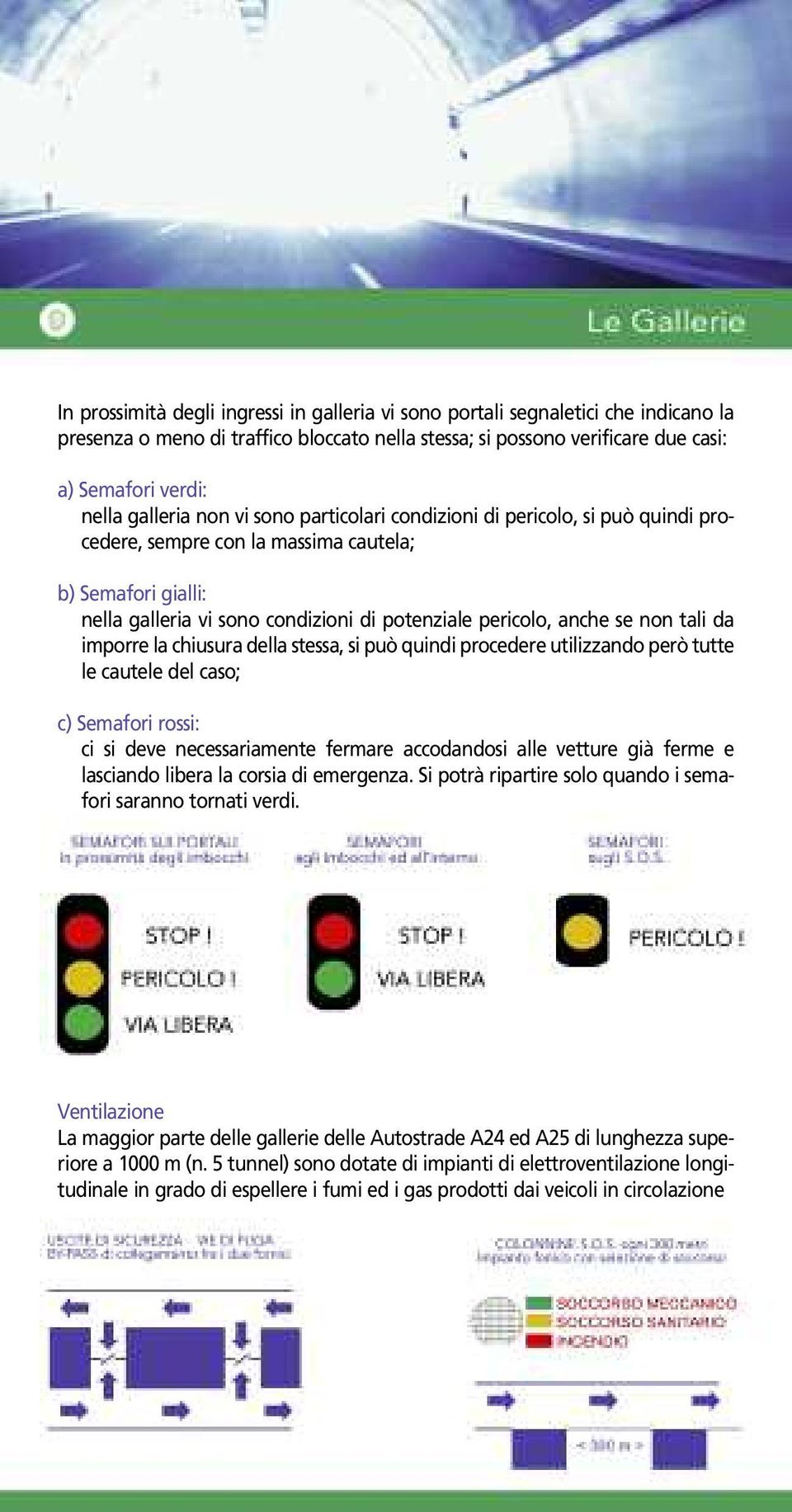 non tali da imporre la chiusura della stessa, si può quindi procedere utilizzando però tutte le cautele del caso; c) Semafori rossi: ci si deve necessariamente fermare accodandosi alle vetture già