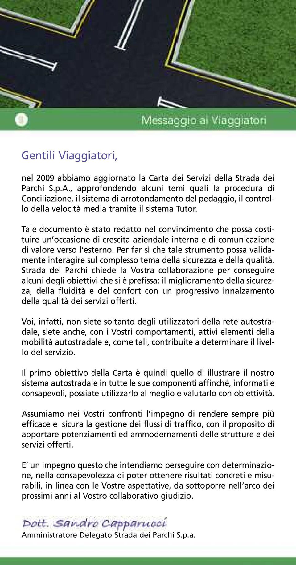 Tale documento è stato redatto nel convincimento che possa costituire un occasione di crescita aziendale interna e di comunicazione di valore verso l esterno.