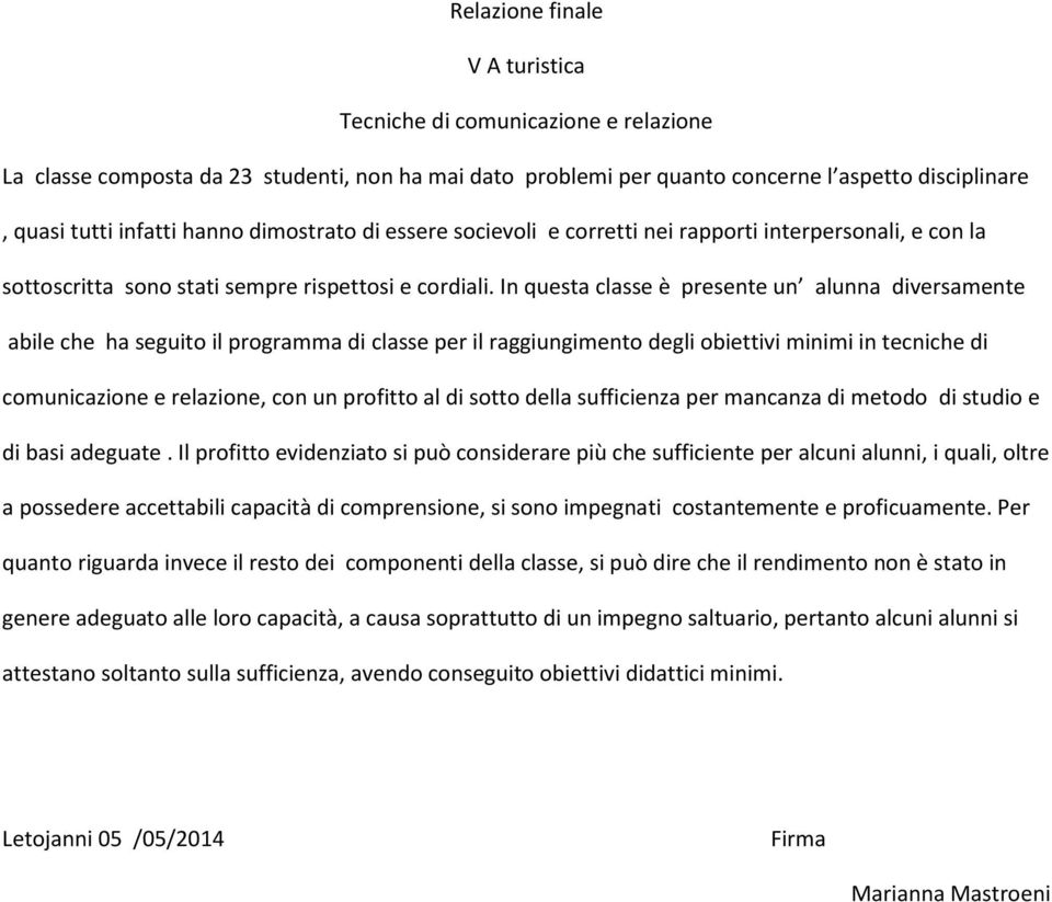 In questa classe è presente un alunna diversamente abile che ha seguito il programma di classe per il raggiungimento degli obiettivi minimi in tecniche di comunicazione e relazione, con un profitto