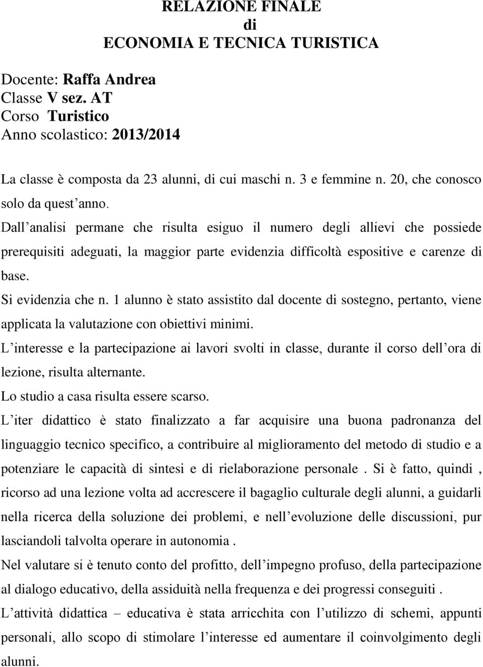 Dall analisi permane che risulta esiguo il numero degli allievi che possiede prerequisiti adeguati, la maggior parte evidenzia difficoltà espositive e carenze di base. Si evidenzia che n.