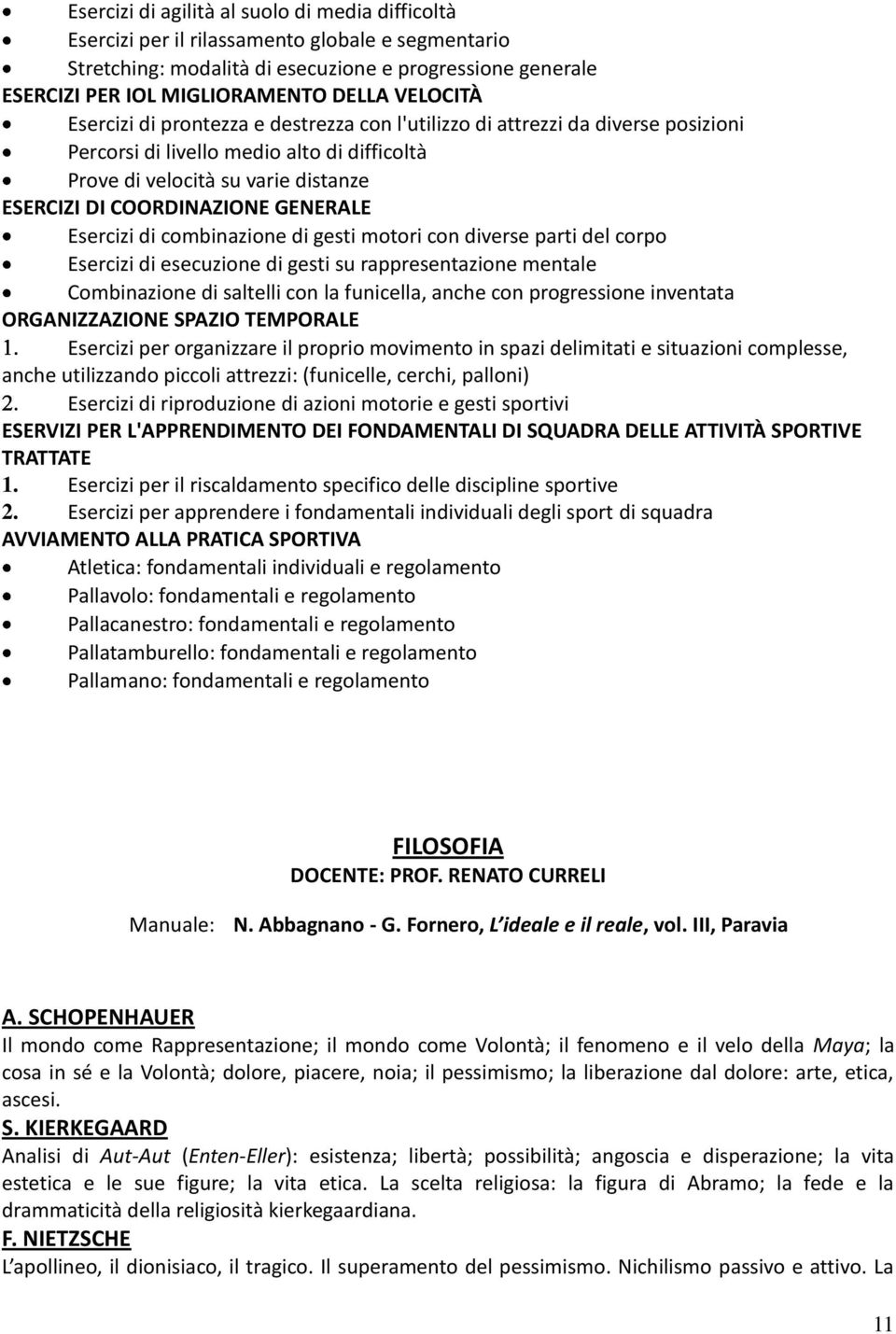 GENERALE Esercizi di combinazione di gesti motori con diverse parti del corpo Esercizi di esecuzione di gesti su rappresentazione mentale Combinazione di saltelli con la funicella, anche con