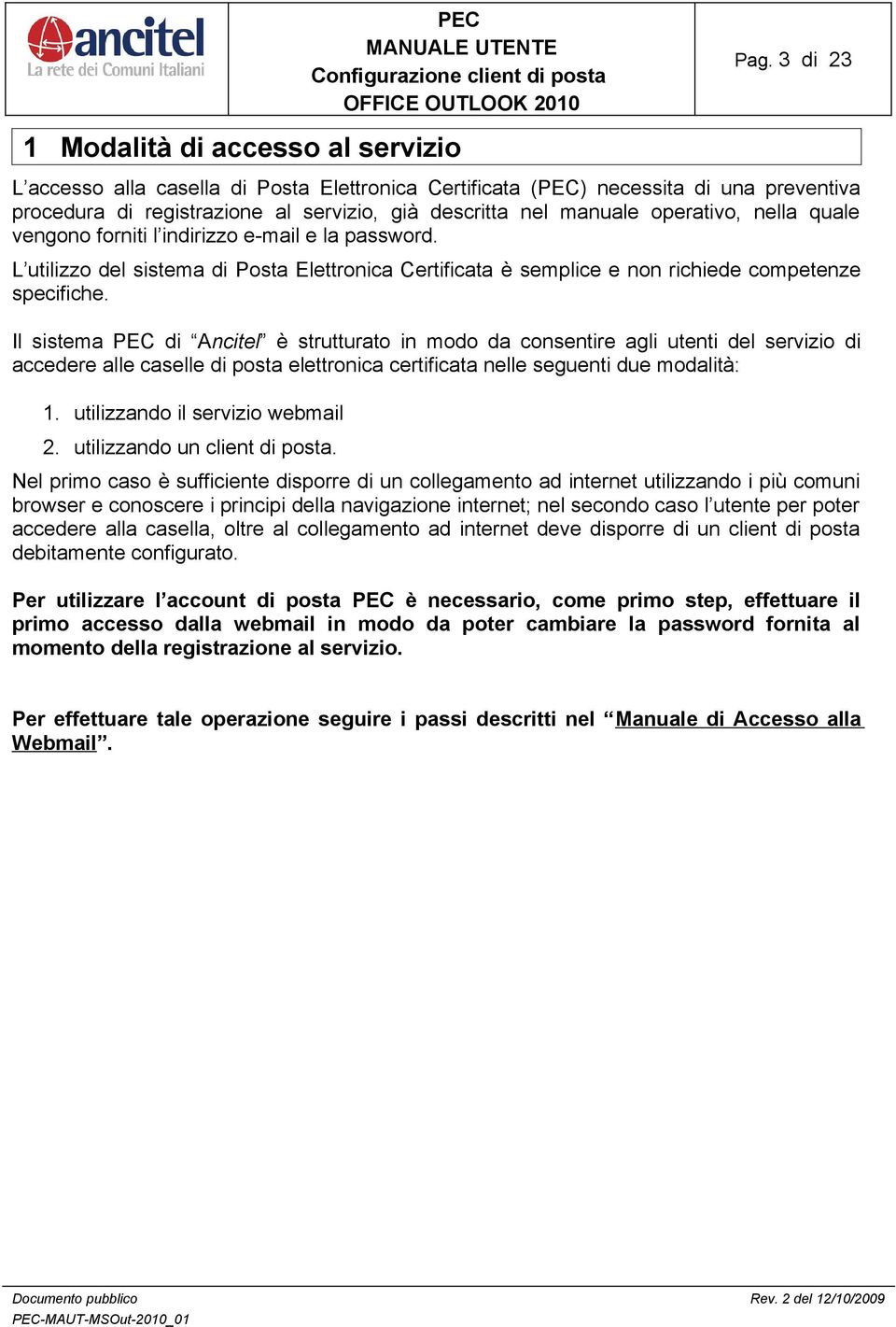 Il sistema PEC di Ancitel è strutturato in modo da consentire agli utenti del servizio di accedere alle caselle di posta elettronica certificata nelle seguenti due modalità: 1.