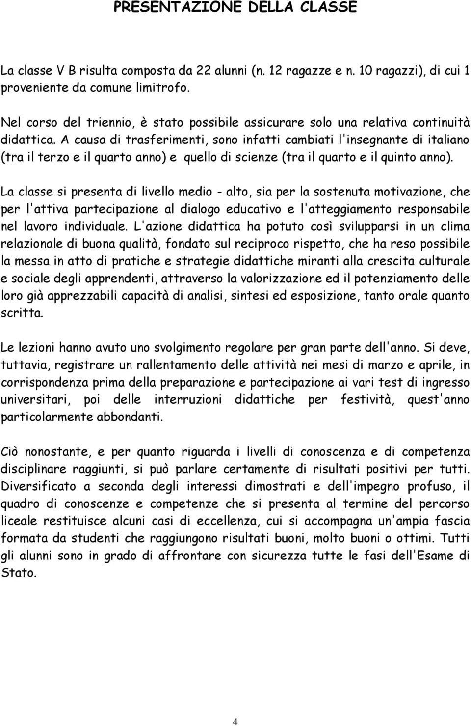 A causa di trasferimenti, sono infatti cambiati l'insegnante di italiano (tra il terzo e il quarto anno) e quello di scienze (tra il quarto e il quinto anno).