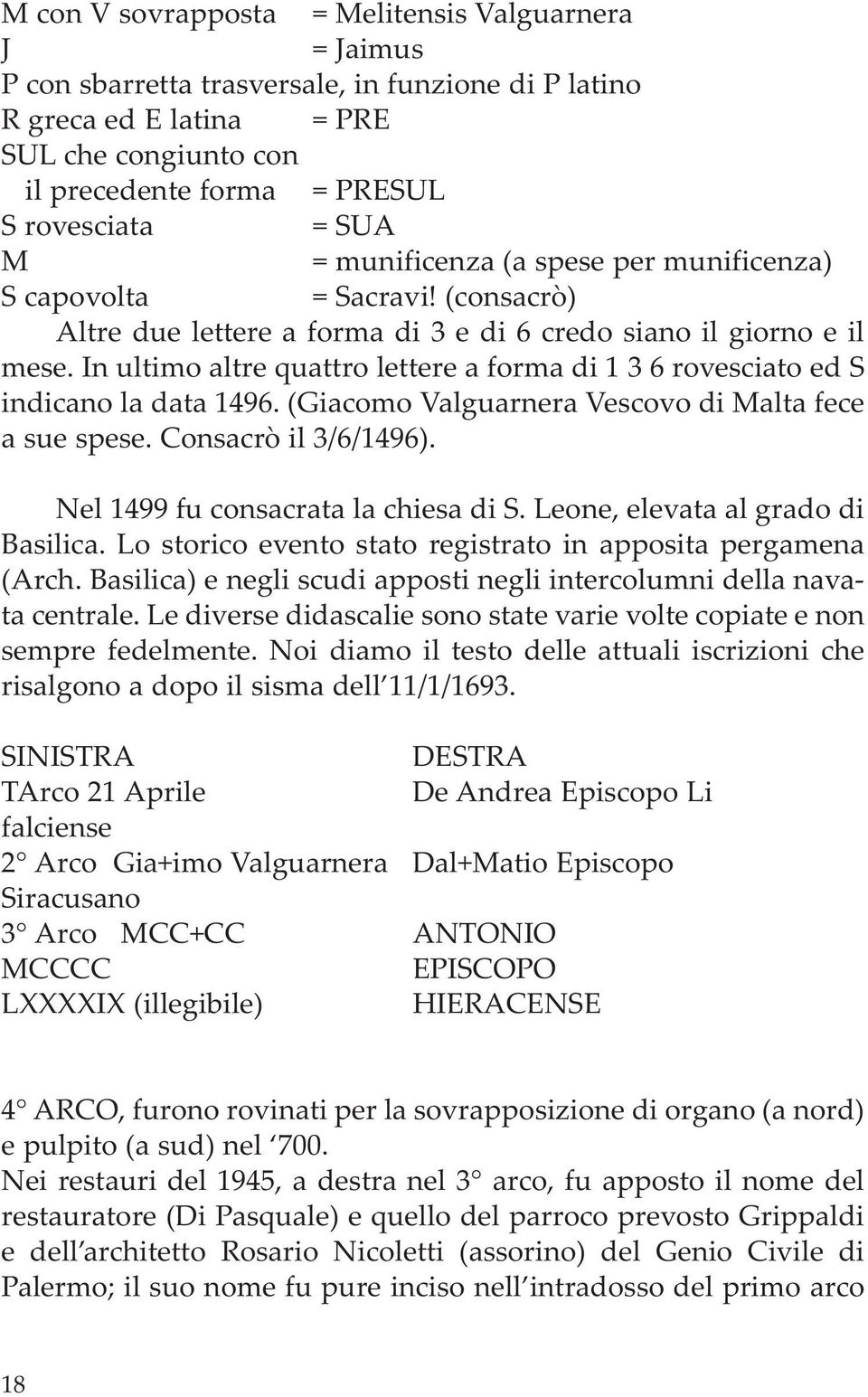 In ultimo altre quattro lettere a forma di 1 3 6 rovesciato ed S indicano la da ta 1496. (Giacomo Valguarnera Vescovo di Malta fece a sue spese. Consa crò il 3/6/1496).