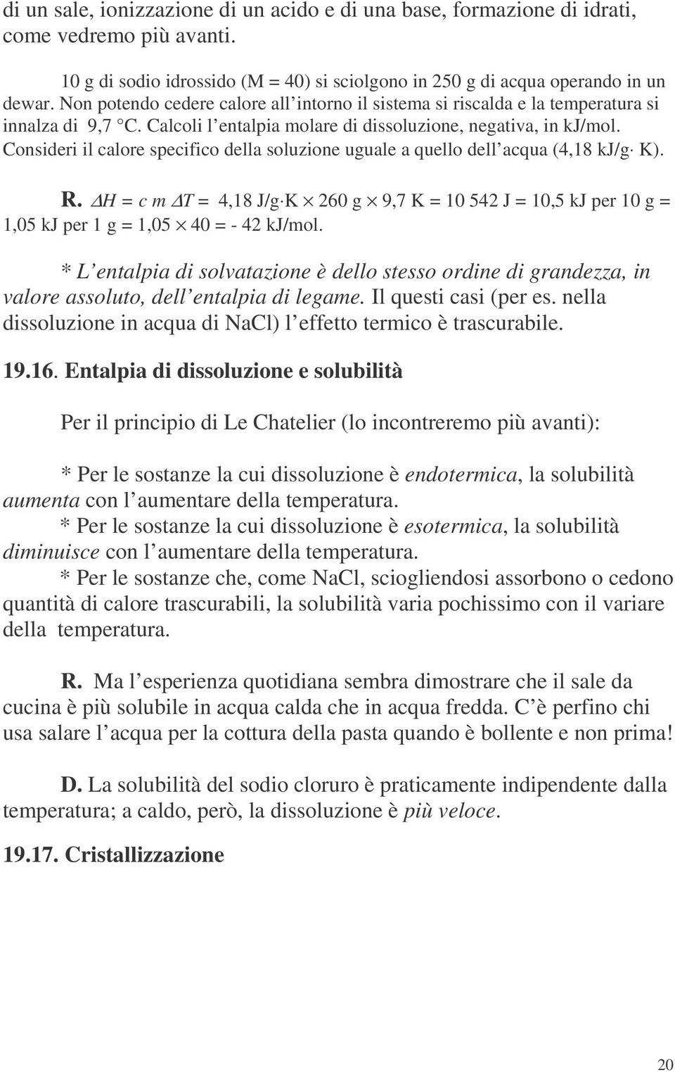 Consideri il calore specifico della soluzione uguale a quello dell acqua (4,18 kj/g K). R. H = c m T = 4,18 J/g K 260 g 9,7 K = 10 542 J = 10,5 kj per 10 g = 1,05 kj per 1 g = 1,05 40 = - 42 kj/mol.