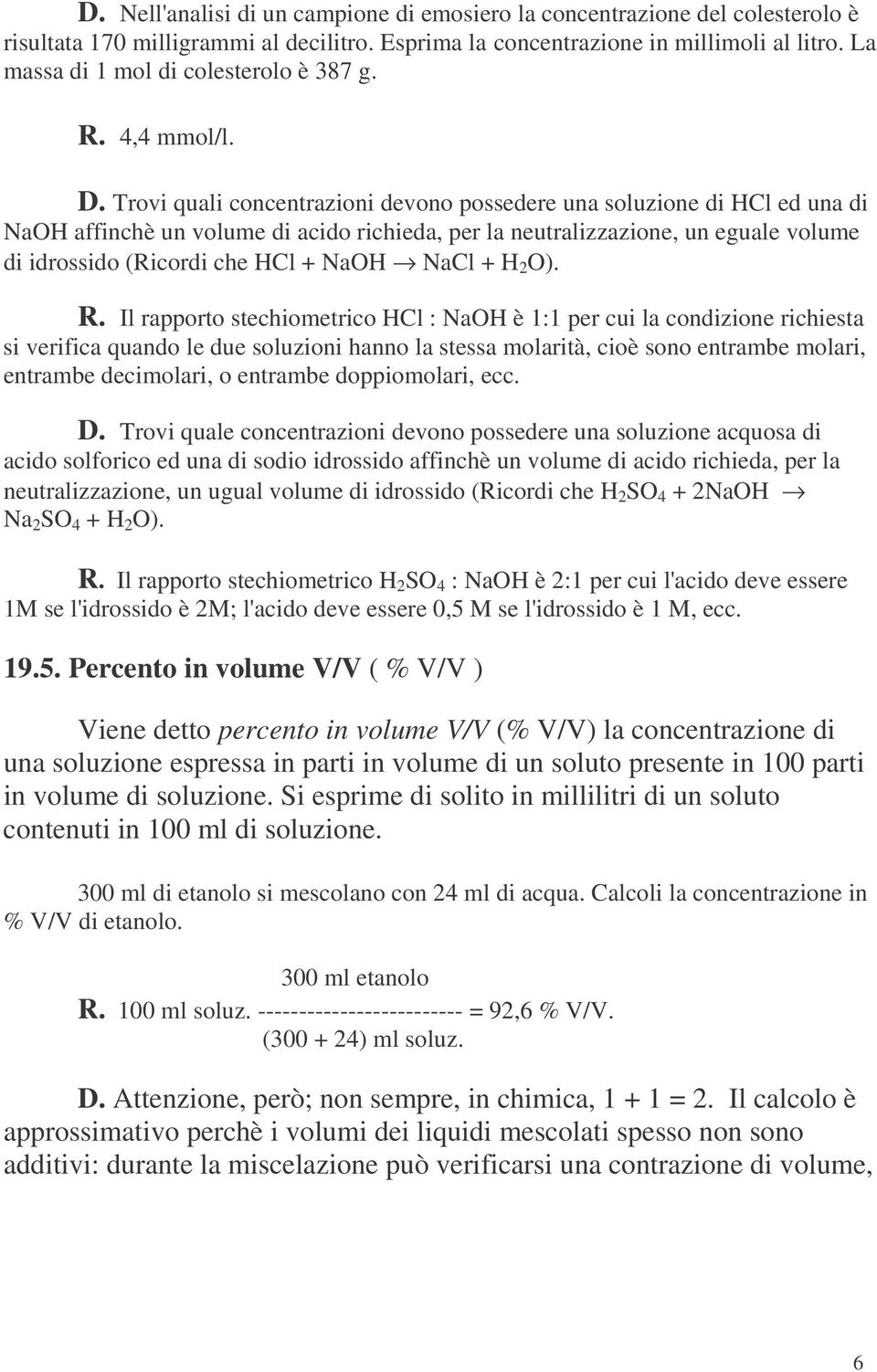 Trovi quali concentrazioni devono possedere una soluzione di HCl ed una di NaOH affinchè un volume di acido richieda, per la neutralizzazione, un eguale volume di idrossido (Ricordi che HCl + NaOH