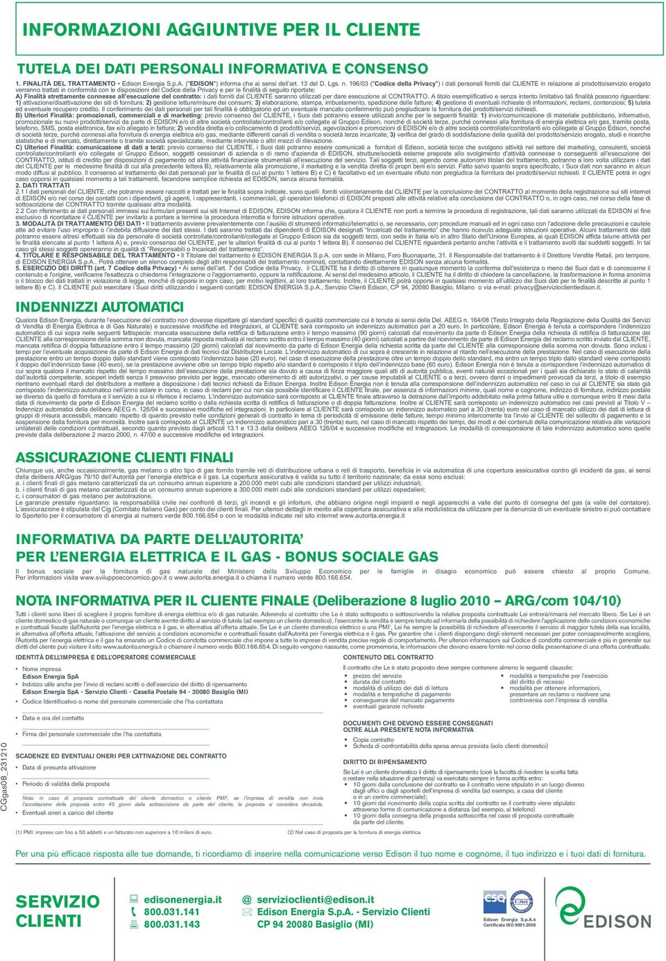 finalità di seguito riportate: A) Finalità strettamente connesse all esecuzione del contratto: i dati forniti dal CLIENTE saranno utilizzati per dare esecuzione al CONTRATTO.