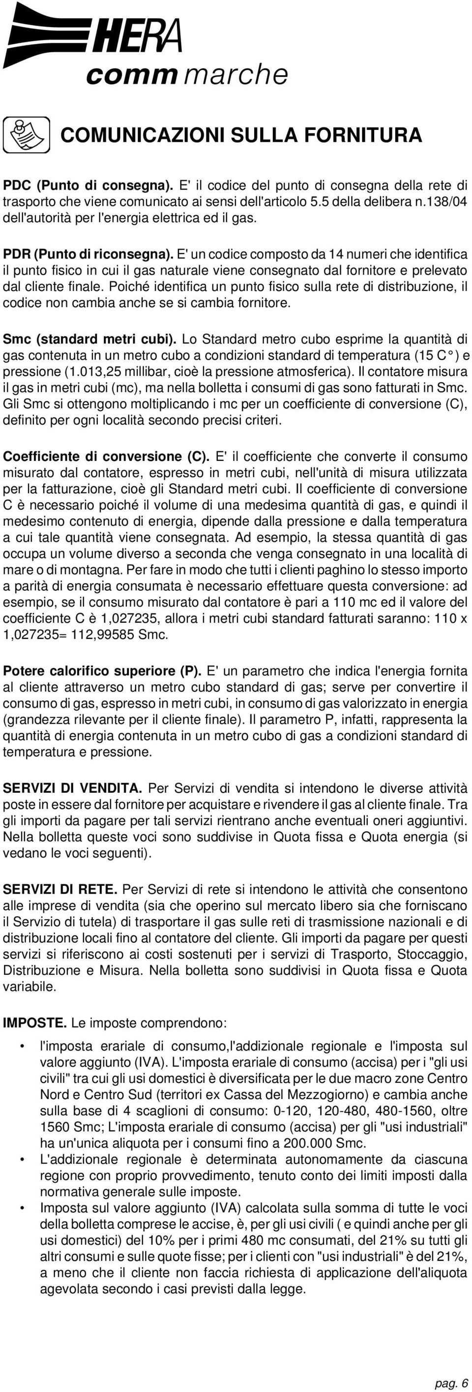 E' un codice composto da 14 numeri che identifica il punto fisico in cui il gas naturale viene consegnato dal fornitore e prelevato dal cliente finale.