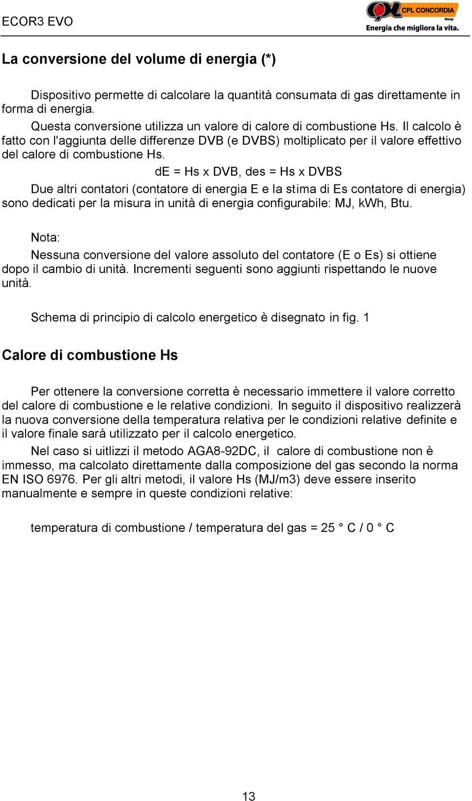 de = Hs x DVB, des = Hs x DVBS Due altri contatori (contatore di energia E e la stima di Es contatore di energia) sono dedicati per la misura in unità di energia configurabile: MJ, kwh, Btu.