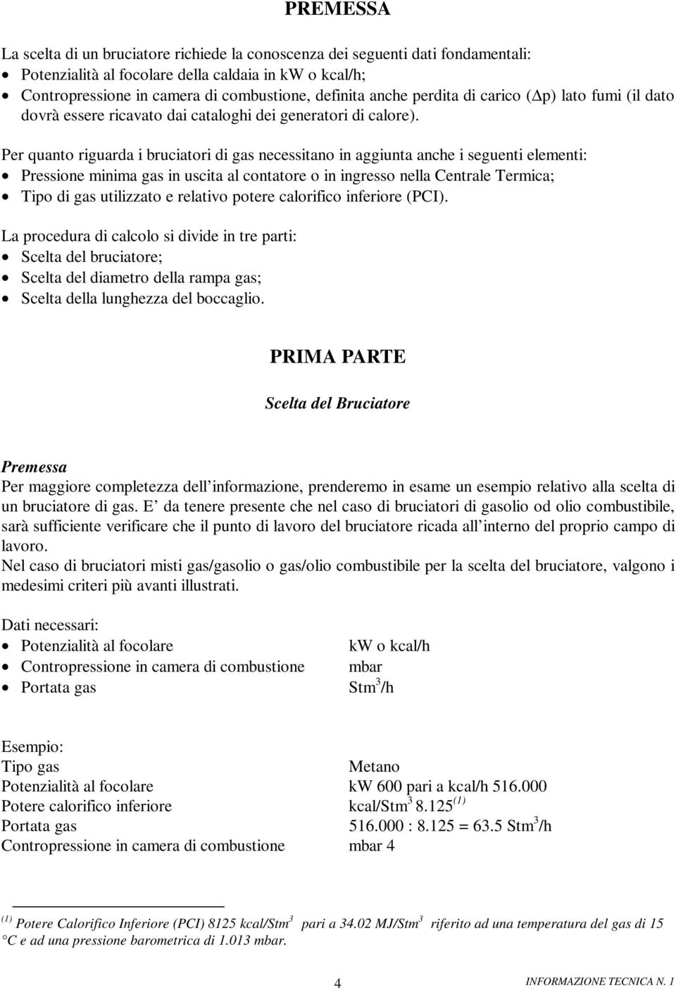 Per quanto riguarda i bruciatori di gas necessitano in aggiunta anche i seguenti elementi: Pressione minima gas in uscita al contatore o in ingresso nella Centrale Termica; Tipo di gas utilizzato e