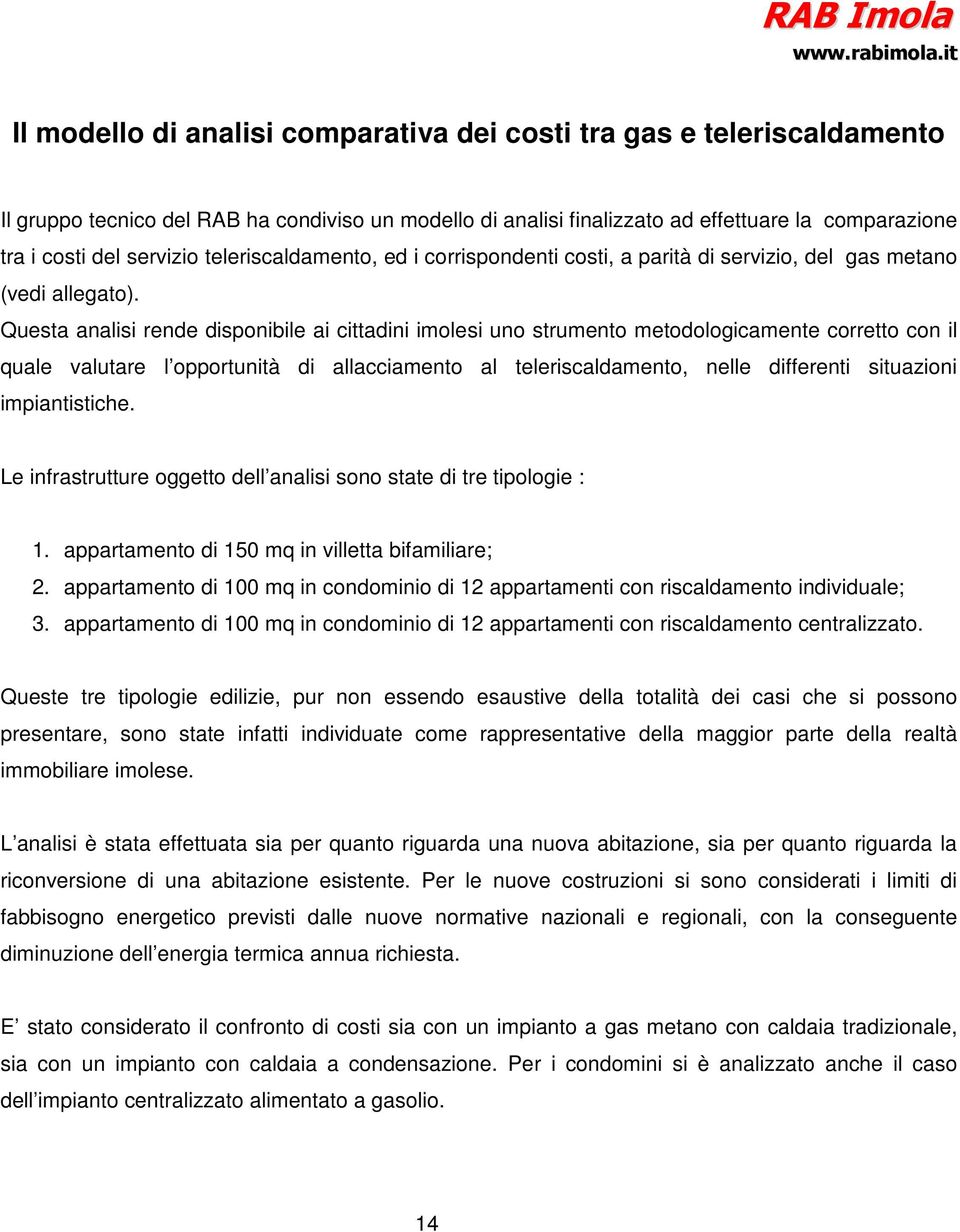 Questa analisi rende disponibile ai cittadini imolesi uno strumento metodologicamente corretto con il quale valutare l opportunità di allacciamento al teleriscaldamento, nelle differenti situazioni