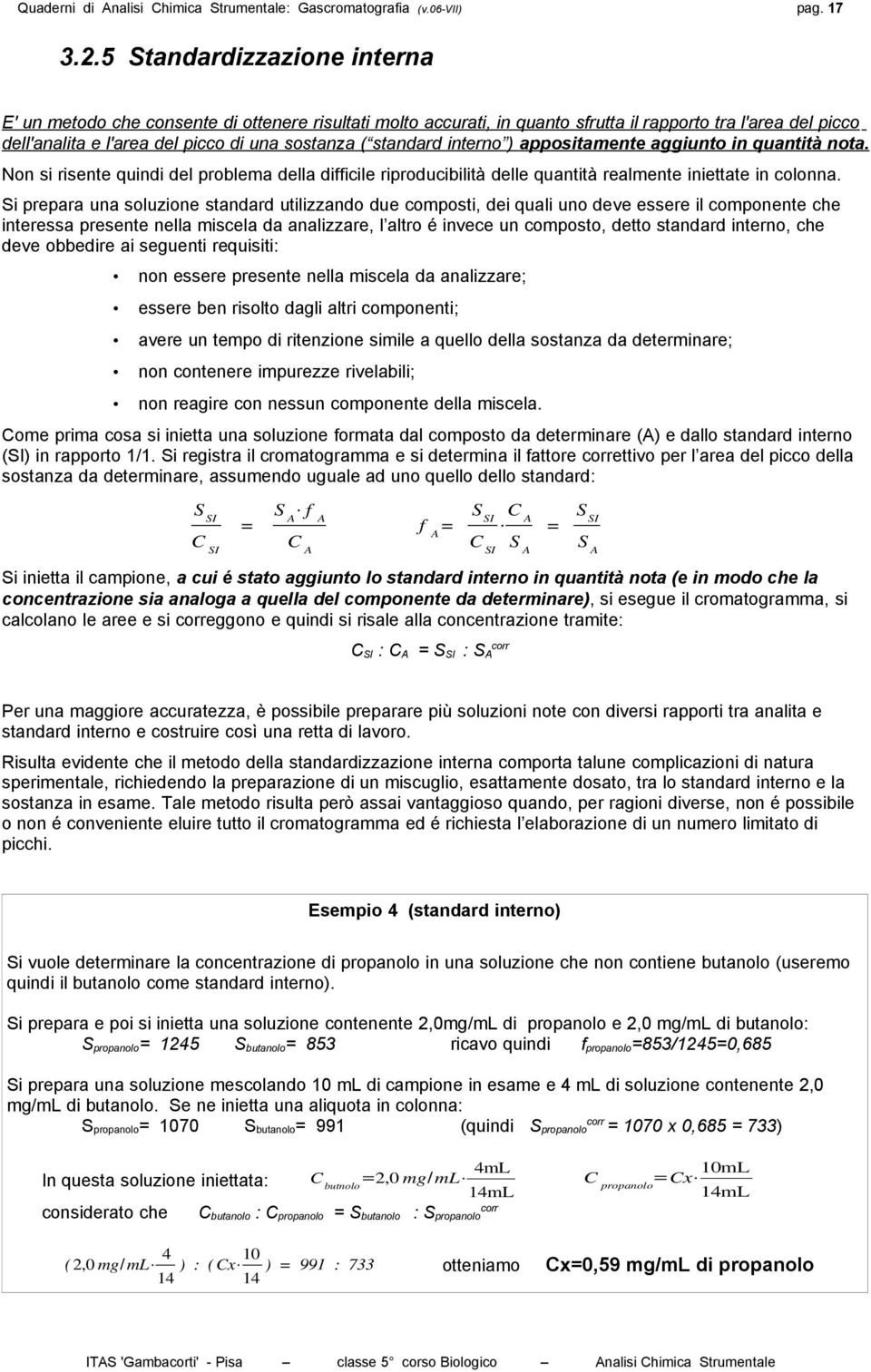 standard interno ) appositamente aggiunto in quantità nota. Non si risente quindi del problema della difficile riproducibilità delle quantità realmente iniettate in colonna.