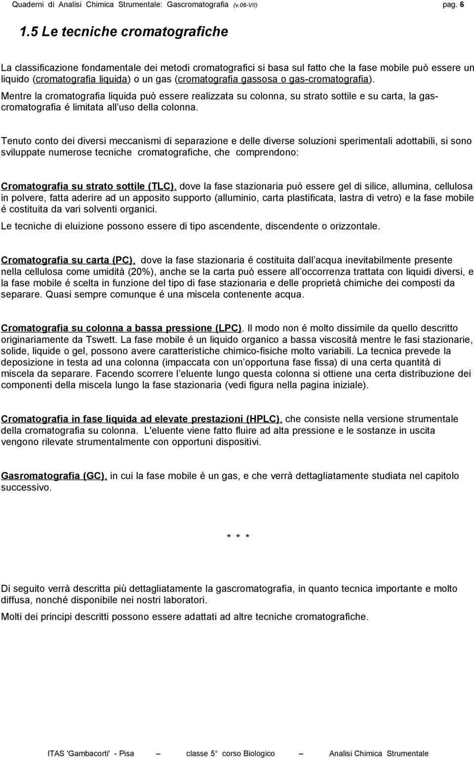 gassosa o gas-cromatografia). Mentre la cromatografia liquida può essere realizzata su colonna, su strato sottile e su carta, la gascromatografia é limitata all uso della colonna.