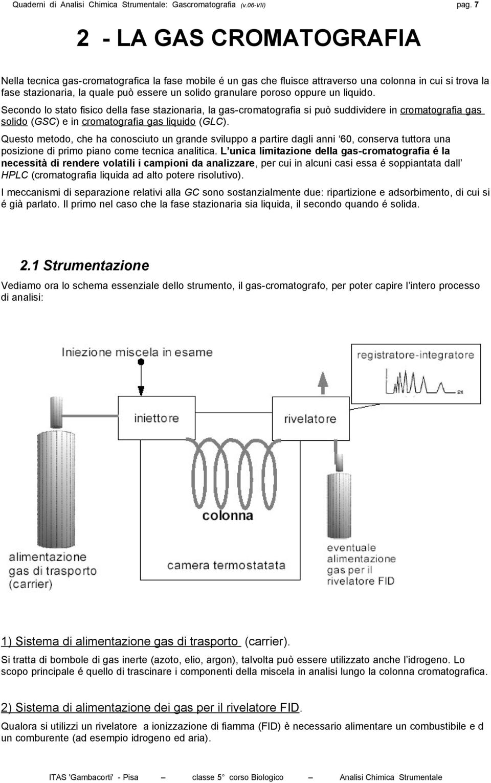 poroso oppure un liquido. Secondo lo stato fisico della fase stazionaria, la gas-cromatografia si può suddividere in cromatografia gas solido (GSC) e in cromatografia gas liquido (GLC).