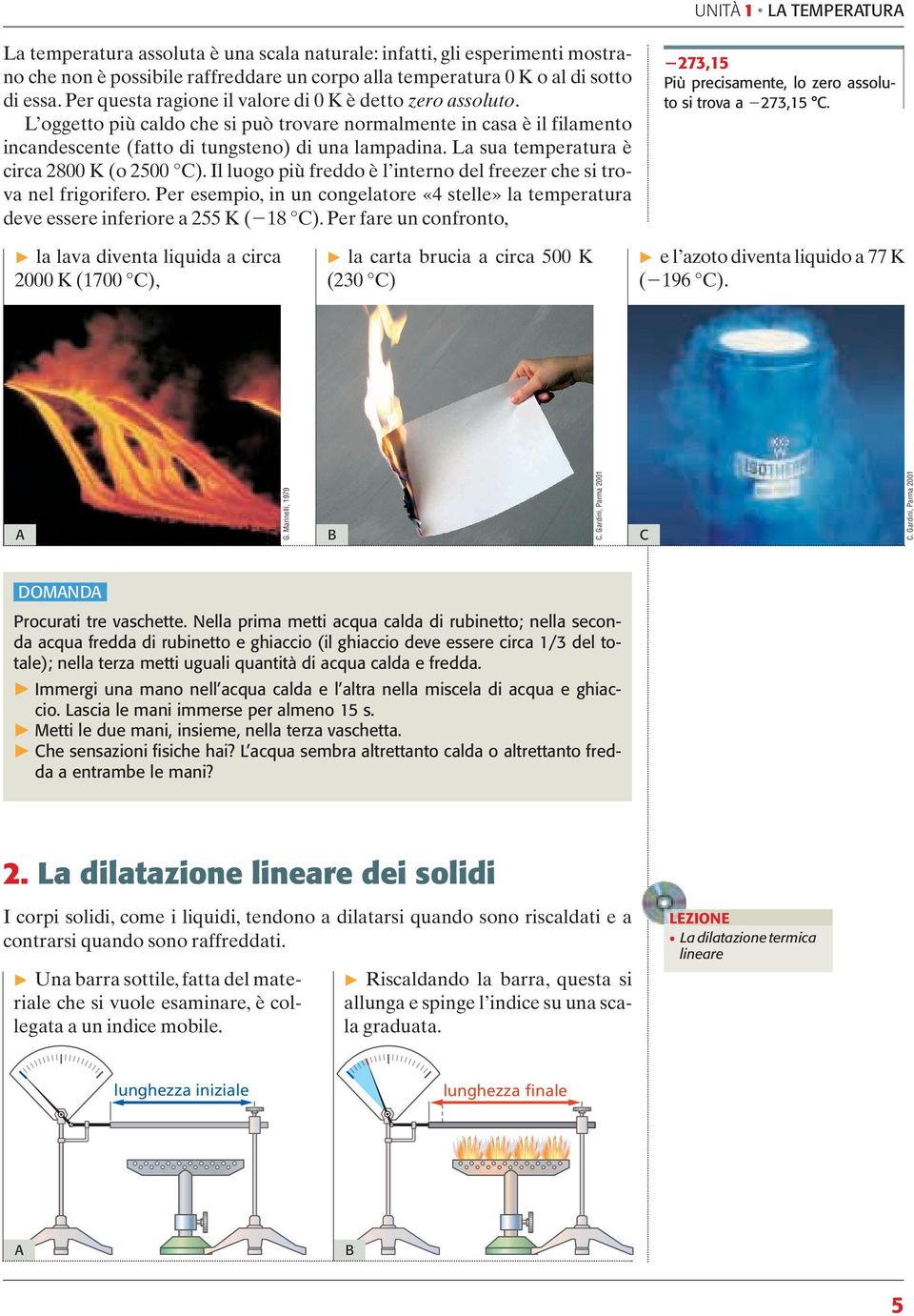 La sua temperatura è circa 2800 K (o 2500 C). Il luogo più freddo è l interno del freezer che si trova nel frigorifero.