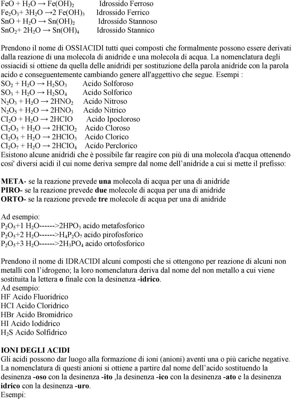 La nomenclatura degli ossiacidi si ottiene da quella delle anidridi per sostituzione della parola anidride con la parola acido e conseguentemente cambiando genere all'aggettivo che segue.