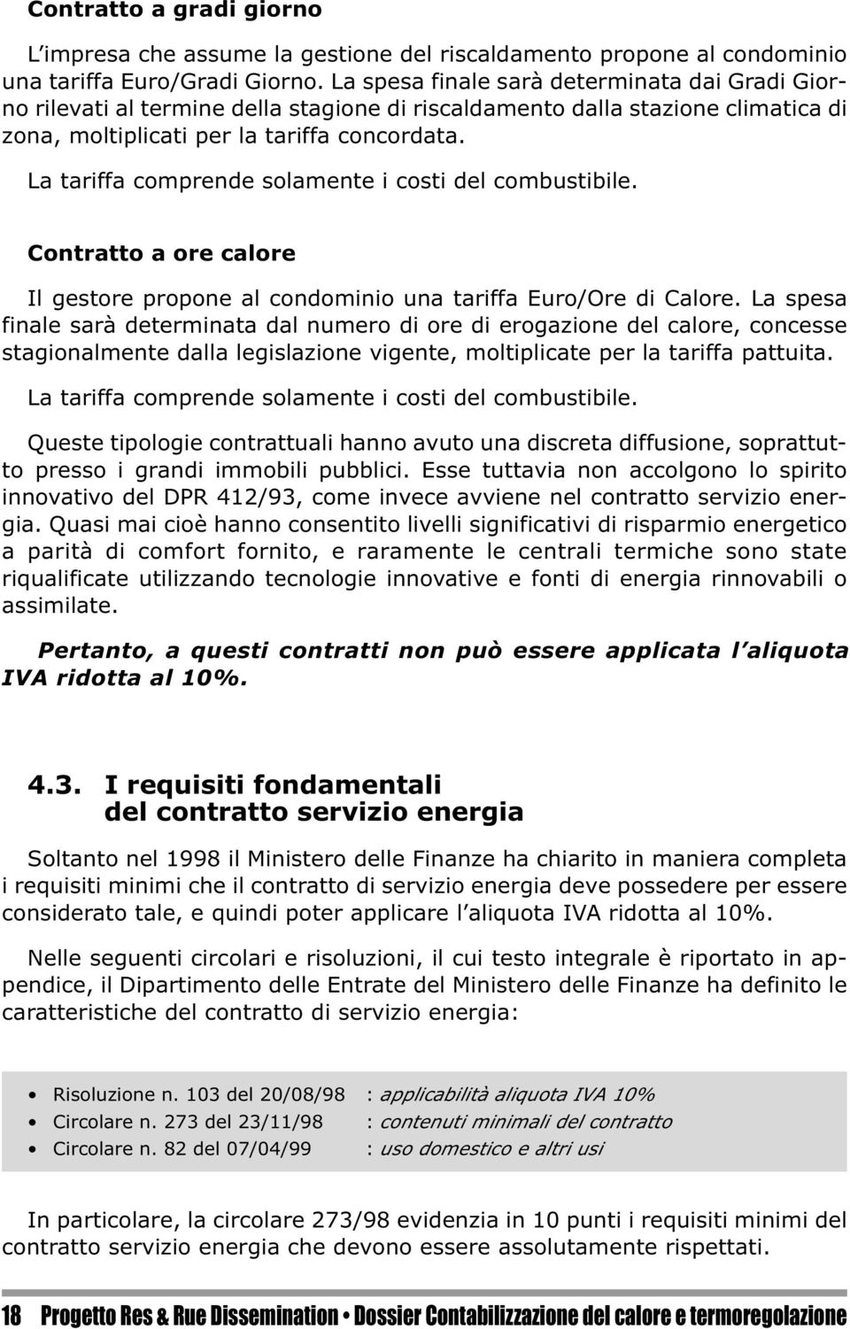 La tariffa comprende solamente i costi del combustibile. Contratto a ore calore Il gestore propone al condominio una tariffa Euro/Ore di Calore.