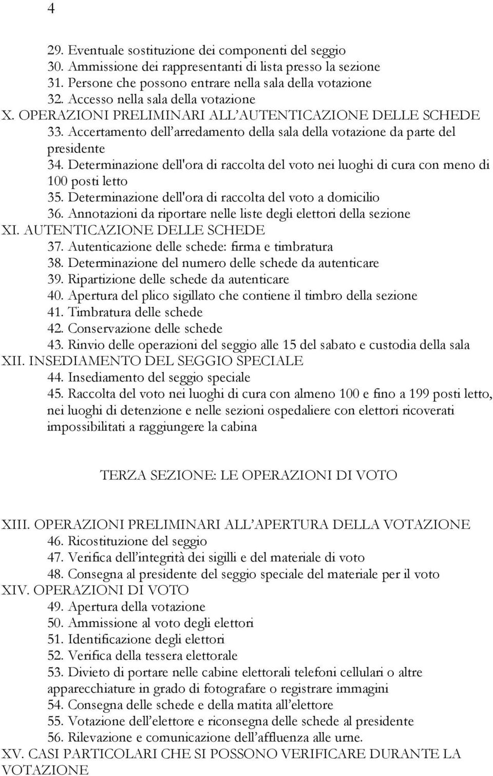 Determinazione dell'ora di raccolta del voto nei luoghi di cura con meno di 100 posti letto 35. Determinazione dell'ora di raccolta del voto a domicilio 36.