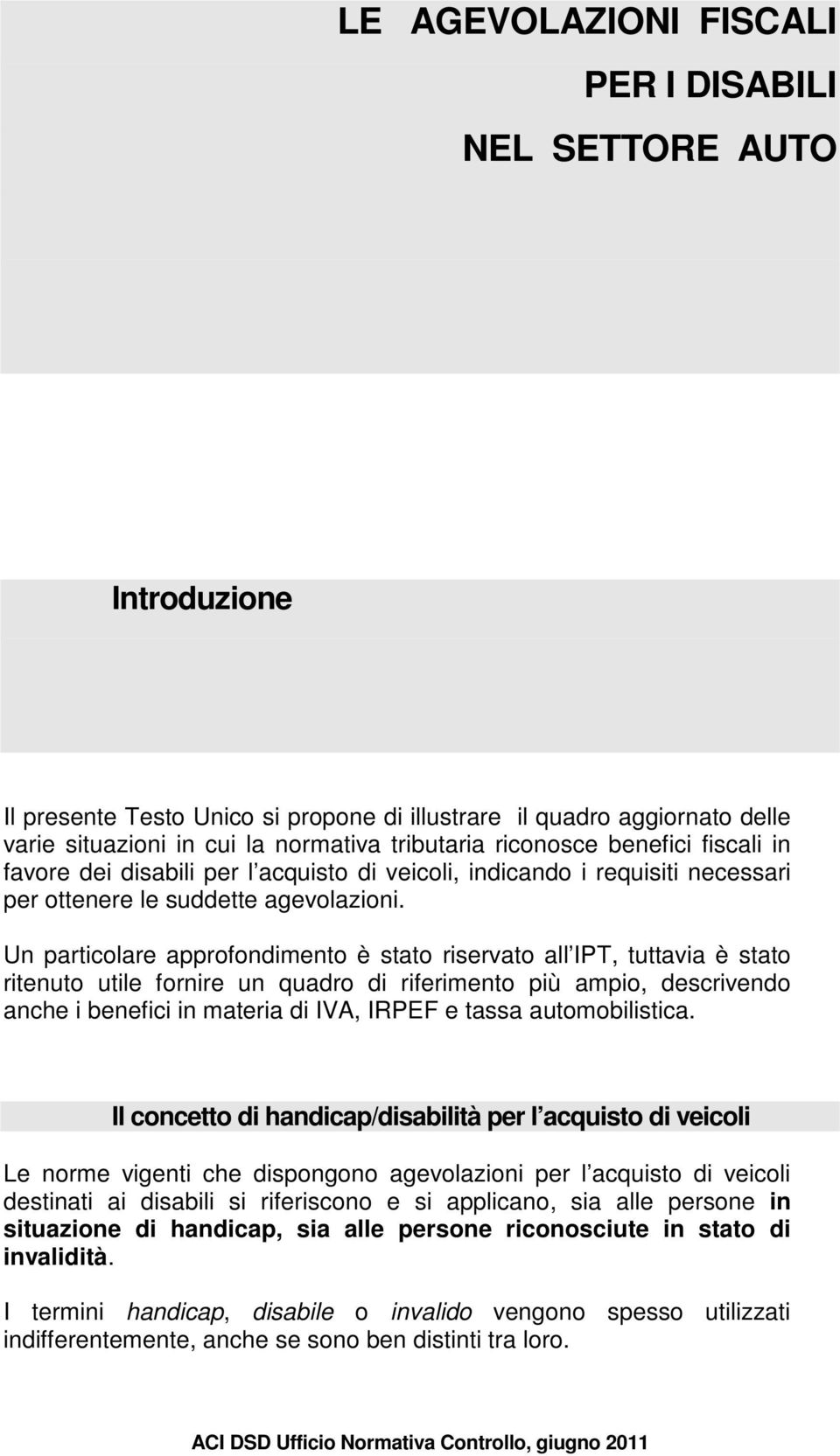 Un particolare approfondimento è stato riservato all IPT, tuttavia è stato ritenuto utile fornire un quadro di riferimento più ampio, descrivendo anche i benefici in materia di IVA, IRPEF e tassa