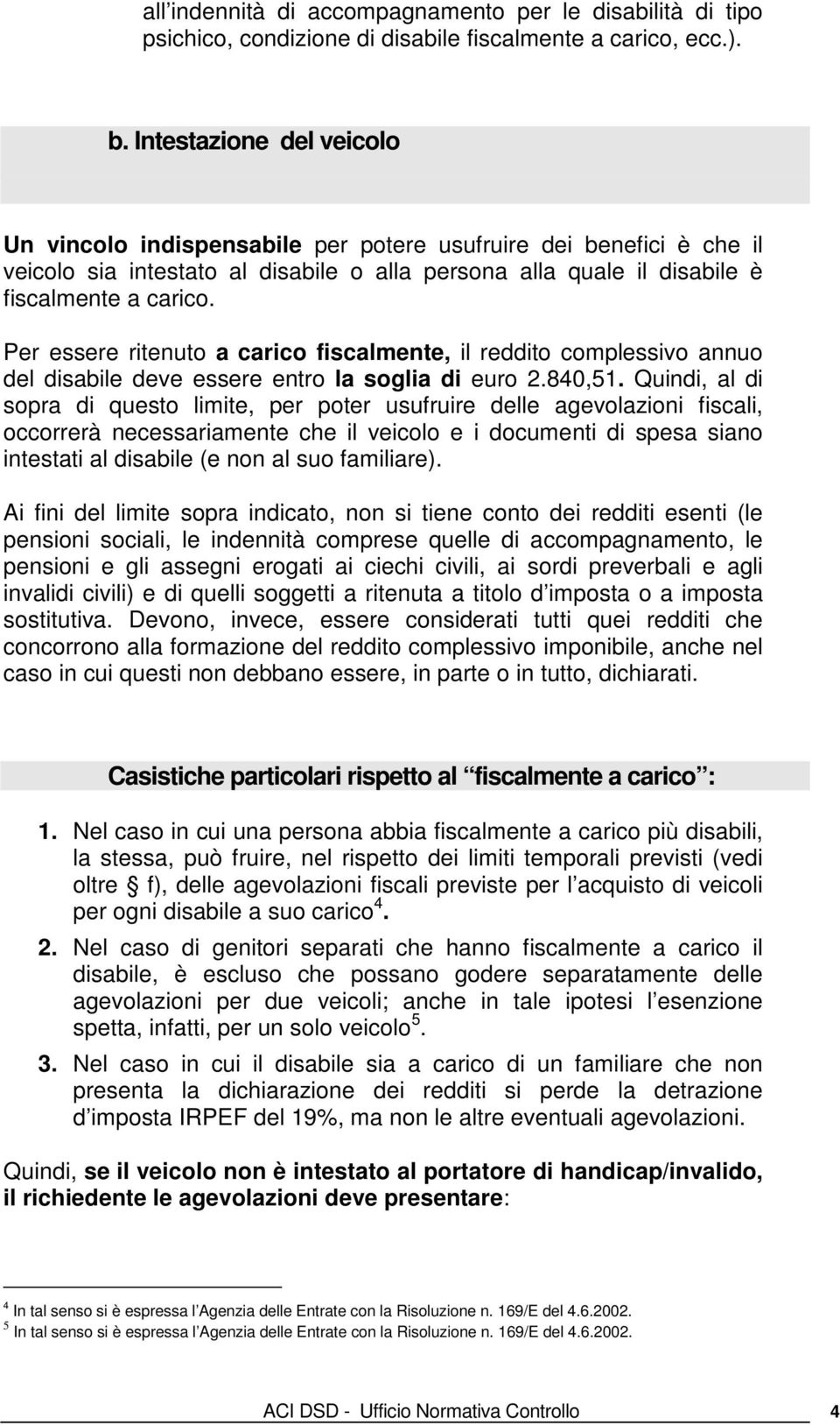 Per essere ritenuto a carico fiscalmente, il reddito complessivo annuo del disabile deve essere entro la soglia di euro 2.840,51.