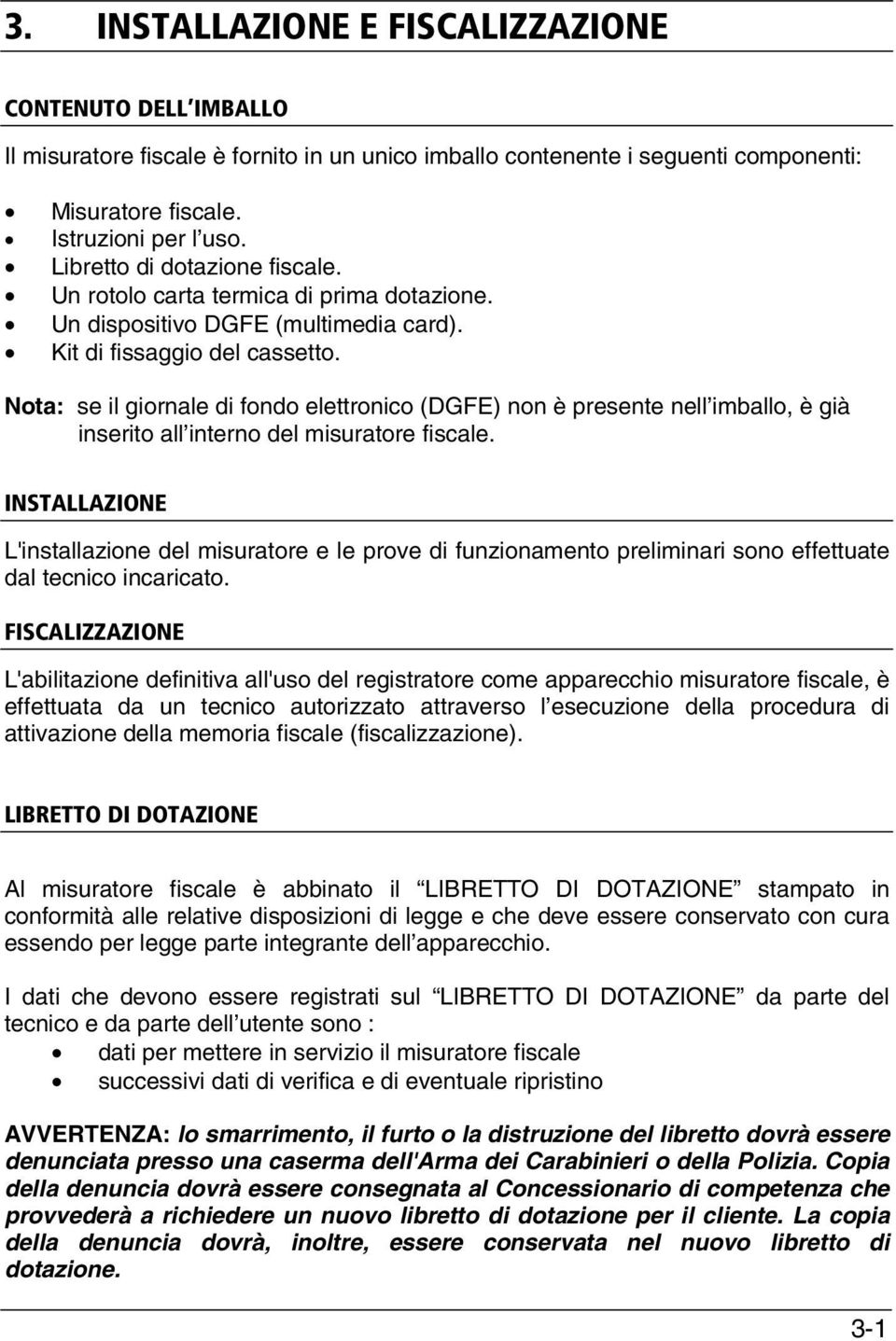 Nota: se il giornale di fondo elettronico (DGFE) non è presente nell imballo, è già inserito all interno del misuratore fiscale.