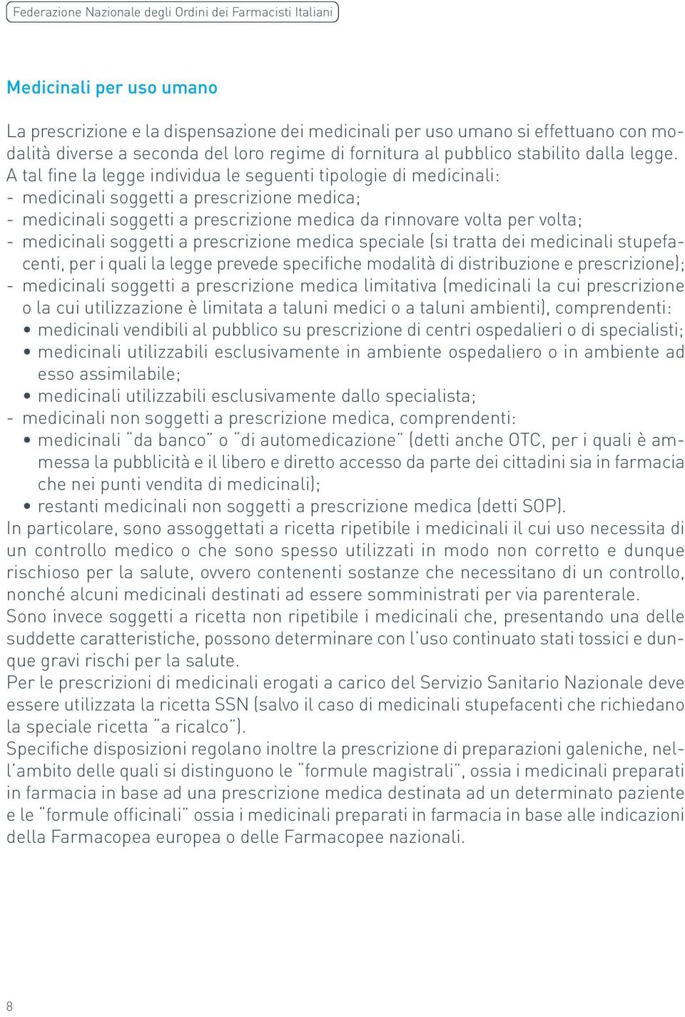 A tal fine la legge individua le seguenti tipologie di medicinali: - medicinali soggetti a prescrizione medica; - medicinali soggetti a prescrizione medica da rinnovare volta per volta; - medicinali