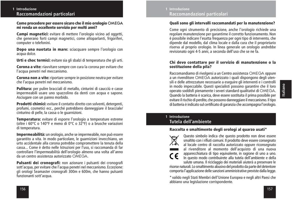 Dopo una nuotata in mare: sciacquare sempre l orologio con acqua dolce. Urti e choc termici: evitare sia gli sbalzi di temperatura che gli urti.