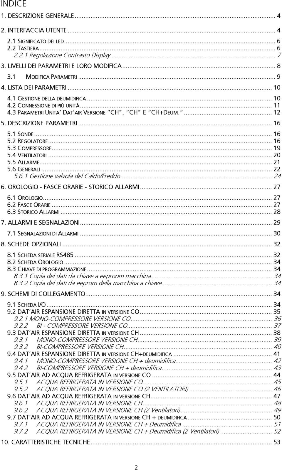 DESCRIZIONE PARAMETRI... 16 5.1 SONDE... 16 5.2 REGOLATORE... 16 5.3 COMPRESSORE... 19 5.4 VENTILATORI... 20 5.5 ALLARME... 21 5.6 GENERALI... 22 5.6.1 Gestione valvola del Caldo/Freddo... 24 6.