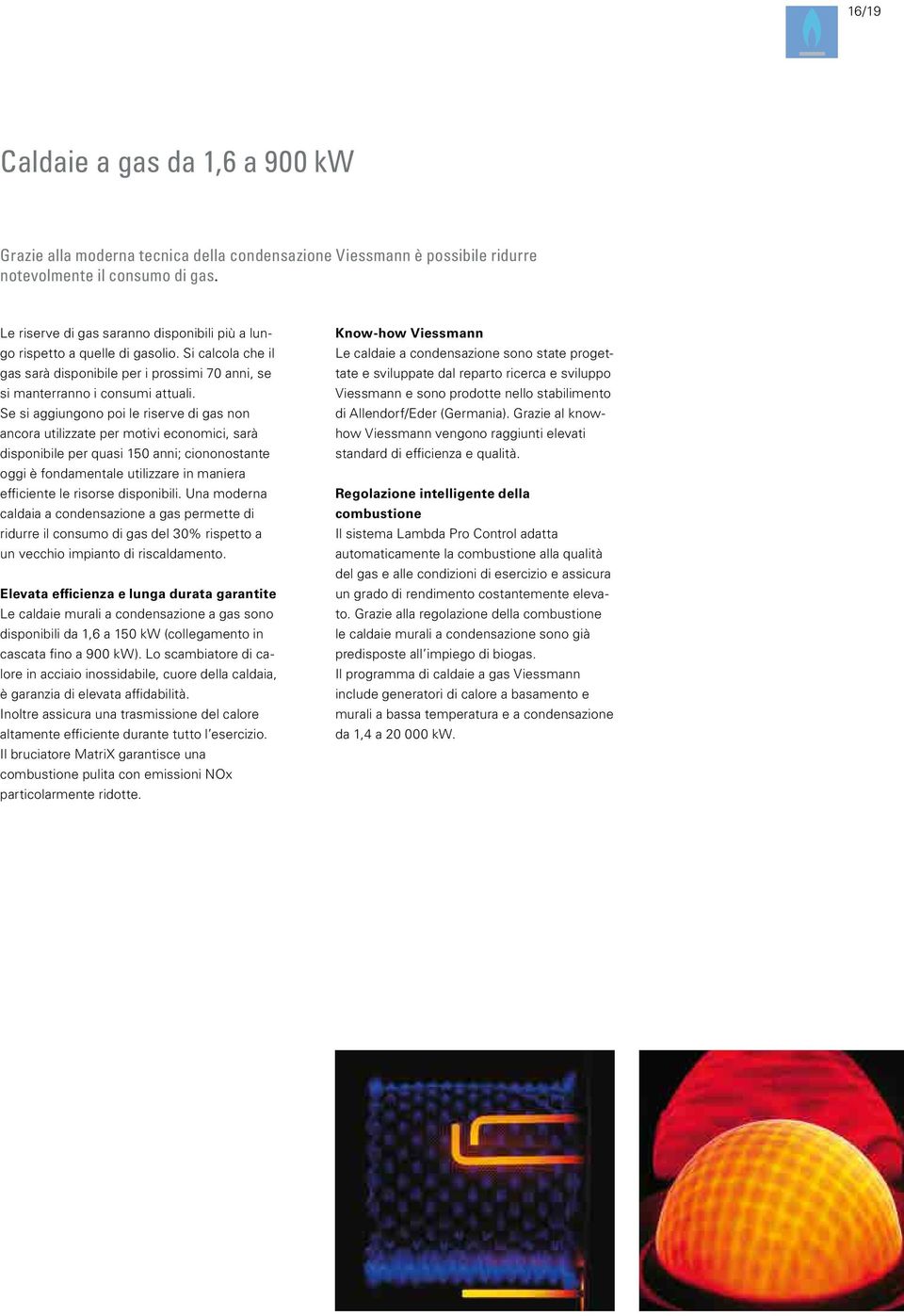 Se si aggiungono poi le riserve di gas non ancora utilizzate per motivi economici, sarà disponibile per quasi 150 anni; ciononostante oggi è fondamentale utilizzare in maniera efficiente le risorse