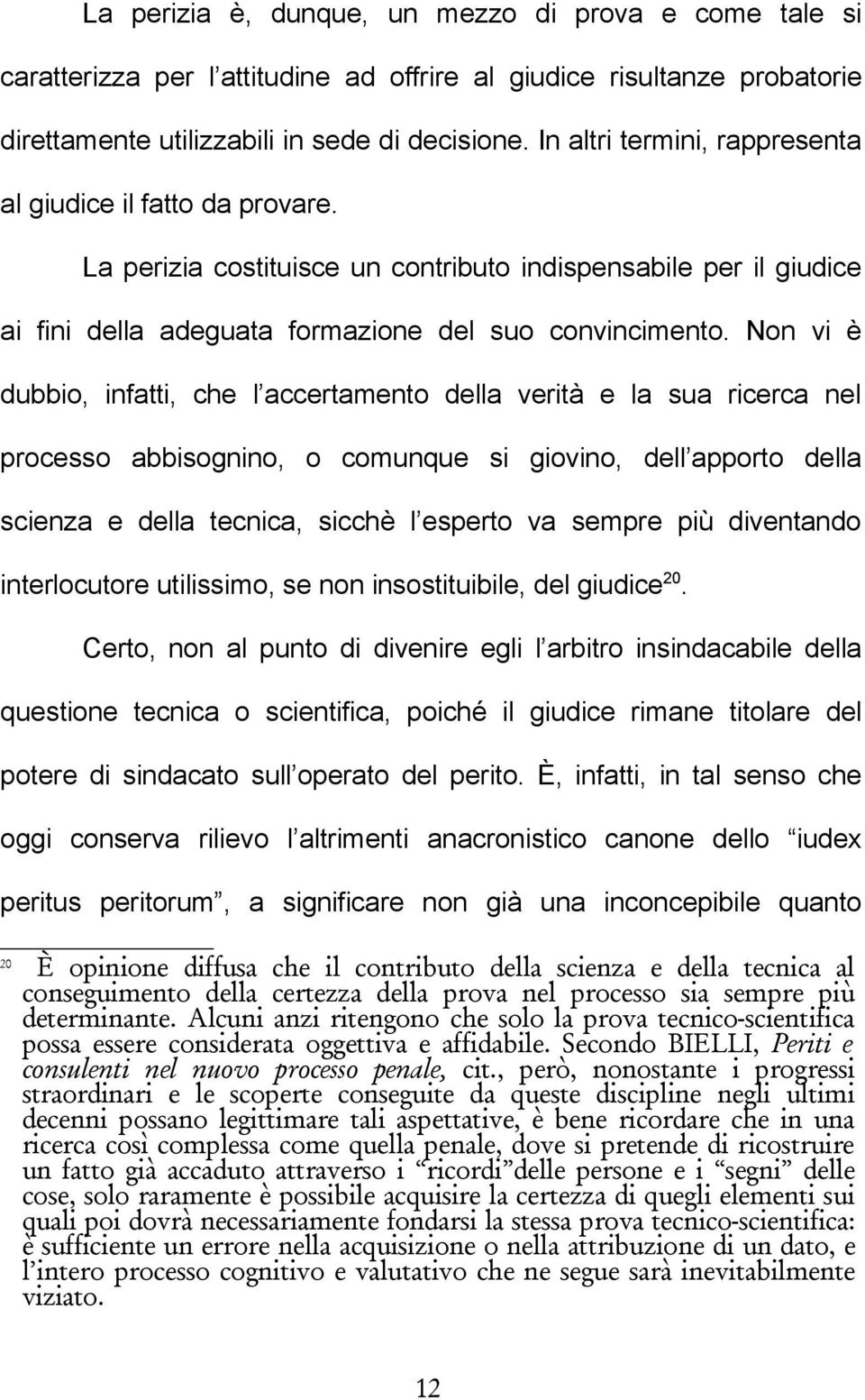 Non vi è dubbio, infatti, che l accertamento della verità e la sua ricerca nel processo abbisognino, o comunque si giovino, dell apporto della scienza e della tecnica, sicchè l esperto va sempre più