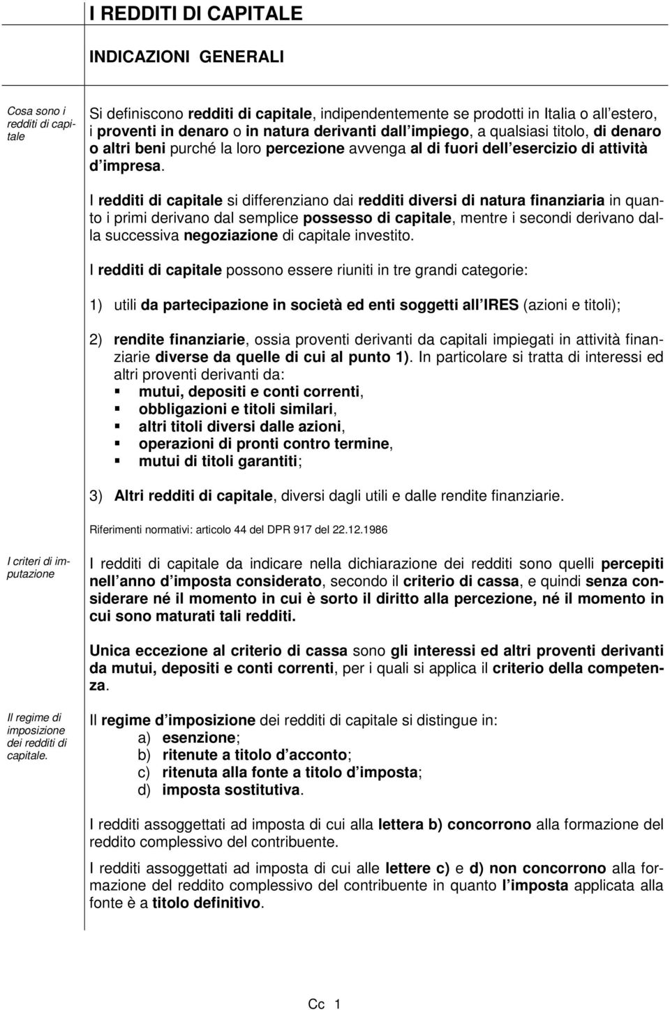 I redditi di capitale si differenziano dai redditi diversi di natura finanziaria in quanto i primi derivano dal semplice possesso di capitale, mentre i secondi derivano dalla successiva negoziazione