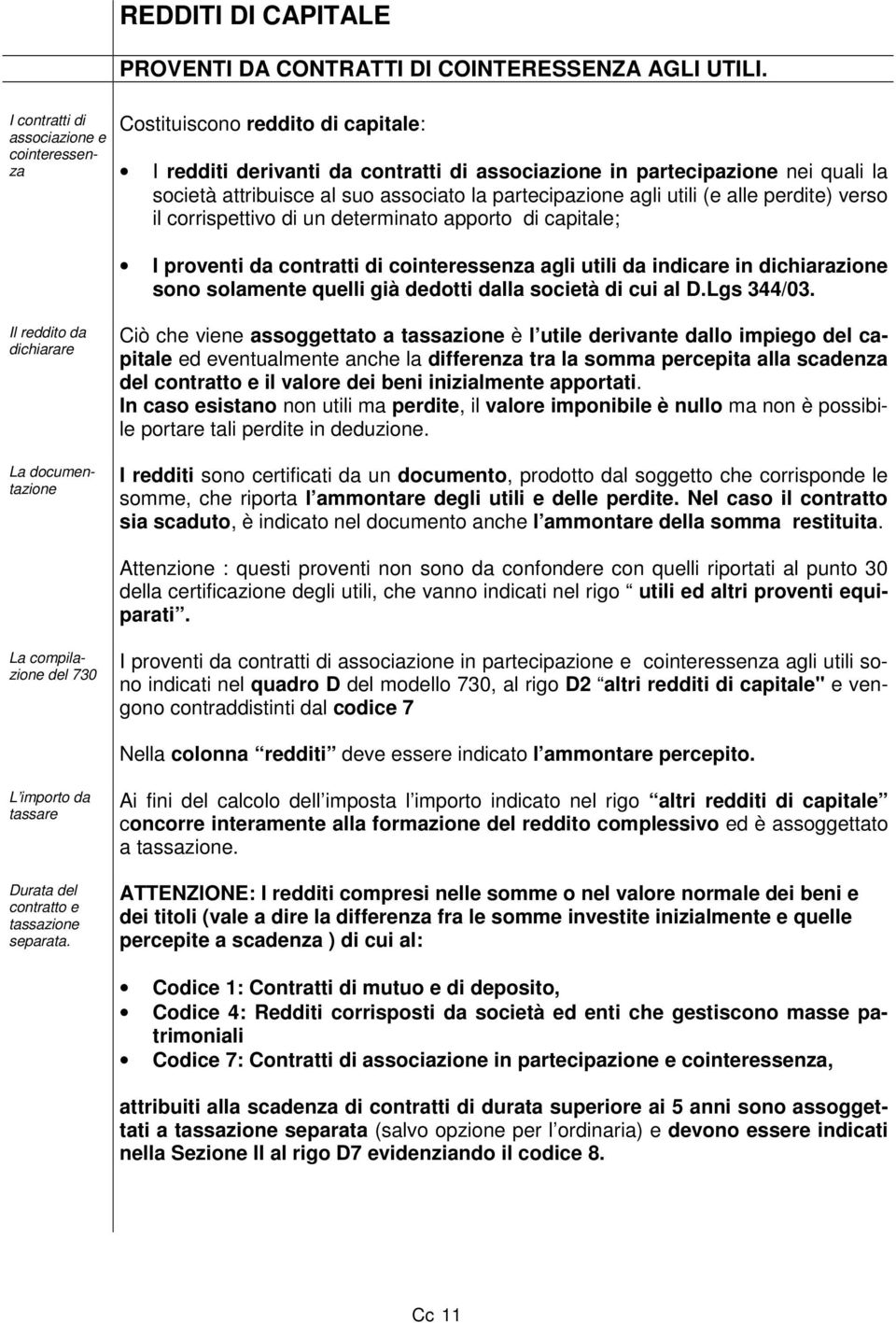 partecipazione agli utili (e alle perdite) verso il corrispettivo di un determinato apporto di capitale; I proventi da contratti di cointeressenza agli utili da indicare in dichiarazione sono