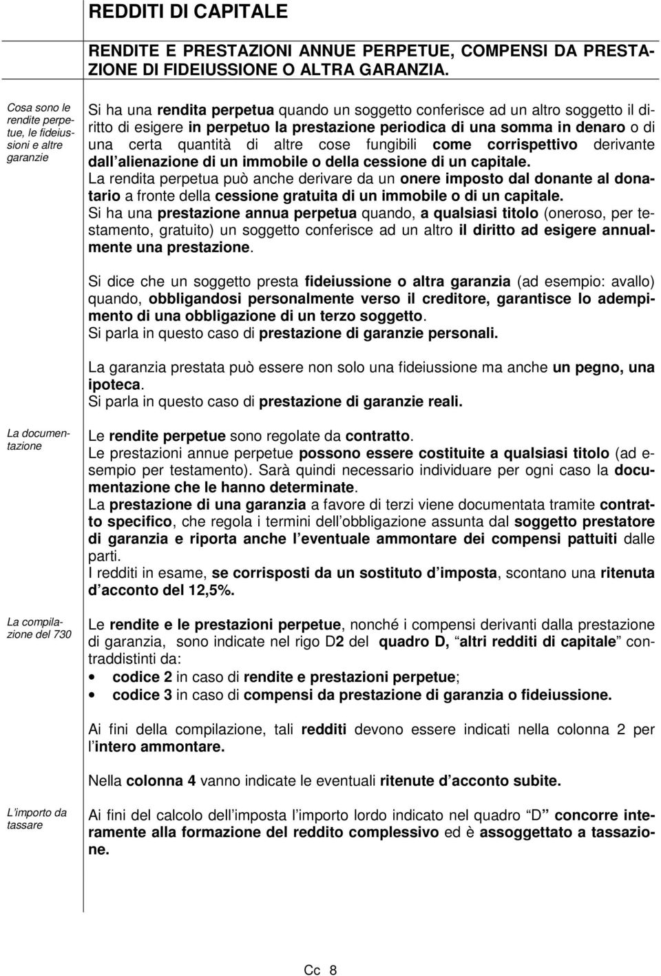 periodica di una somma in denaro o di una certa quantità di altre cose fungibili come corrispettivo derivante dall alienazione di un immobile o della cessione di un capitale.