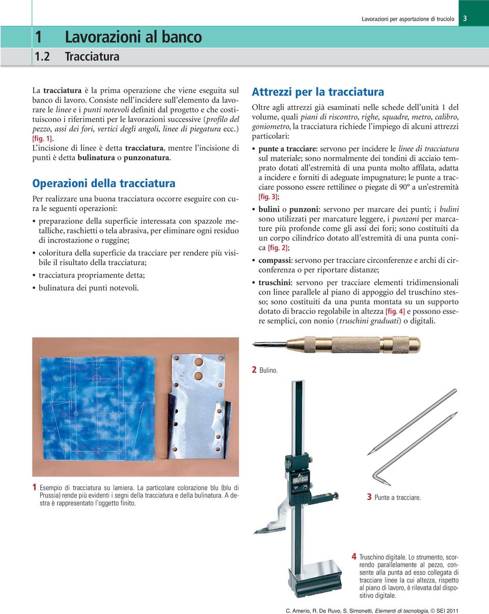 vertici degli angoli, linee di piegatura ecc.) [fig. 1]. L incisione di linee è detta tracciatura, mentre l incisione di punti è detta bulinatura o punzonatura.