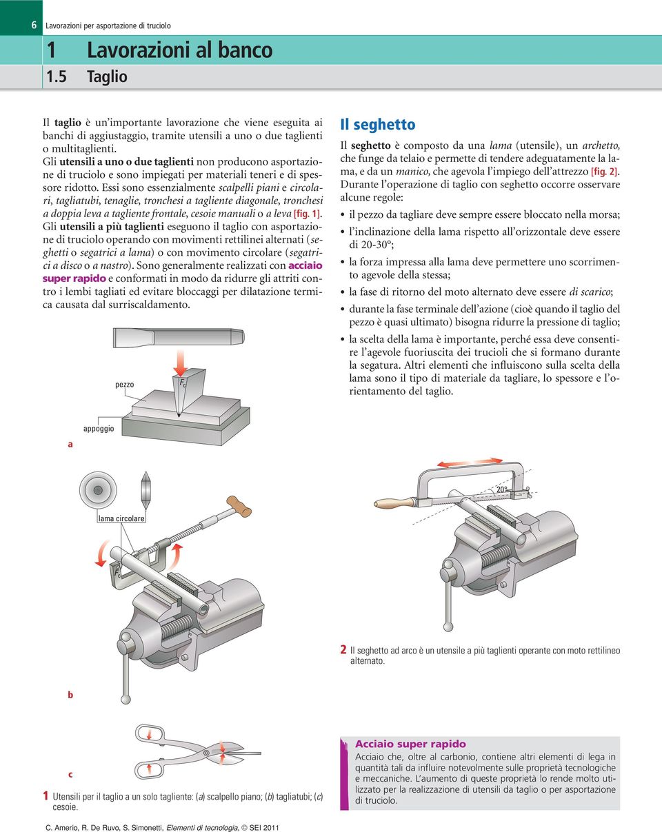 Gli utensili a uno o due taglienti non producono asportazione di truciolo e sono impiegati per materiali teneri e di spessore ridotto.